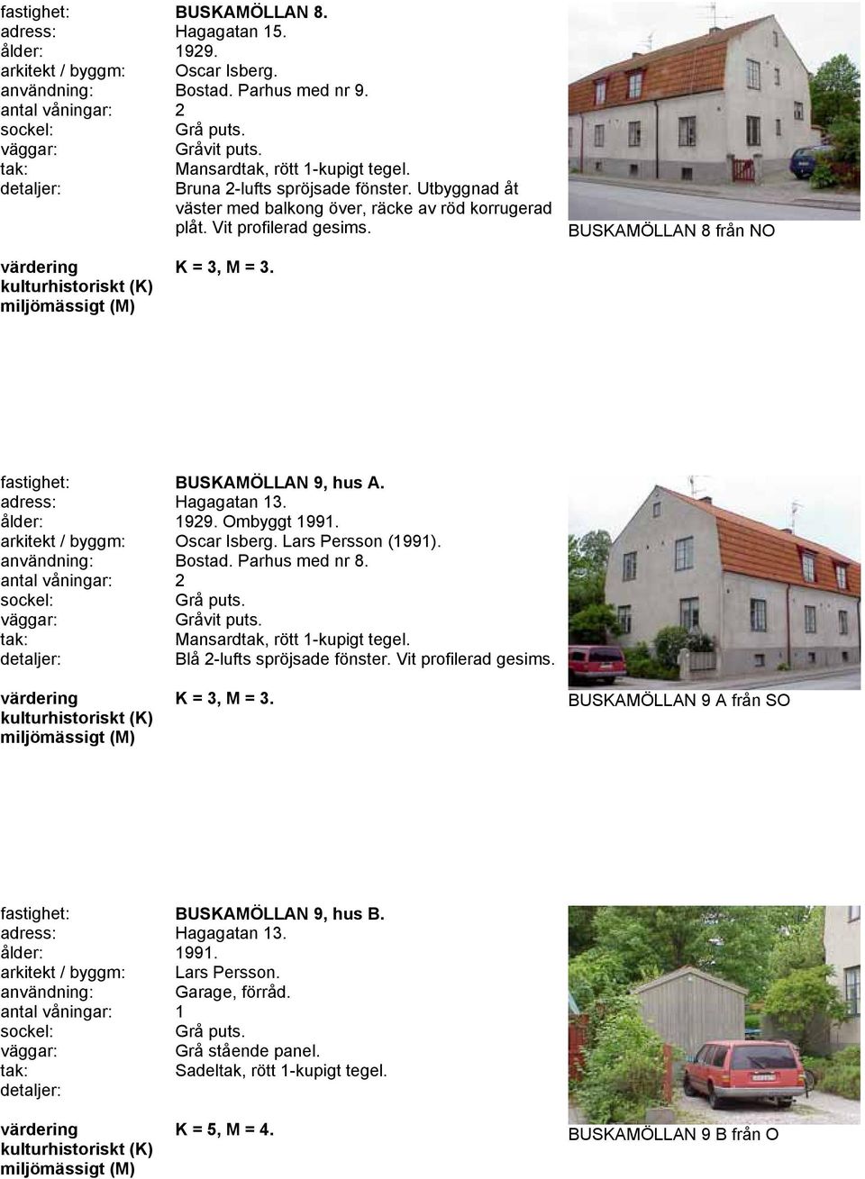Ombyggt 1991. Oscar Isberg. Lars Persson (1991). användning: Bostad. Parhus med nr 8. antal våningar: 2 Gråvit puts. Blå 2-lufts spröjsade fönster. Vit profilerad gesims.