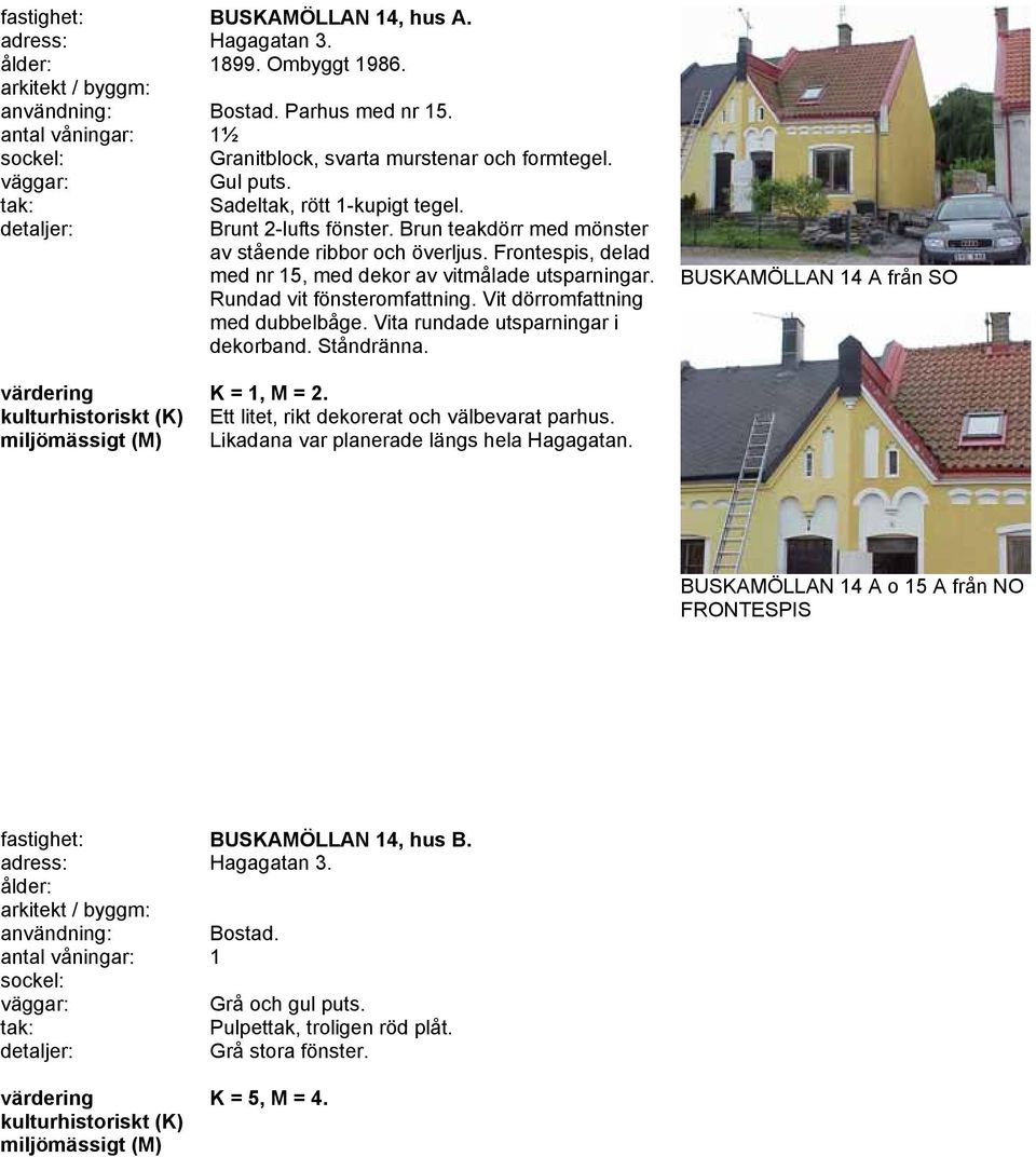 Rundad vit fönsteromfattning. Vit dörromfattning med dubbelbåge. Vita rundade utsparningar i dekorband. Ståndränna. BUSKAMÖLLAN 14 A från SO K = 1, M = 2.