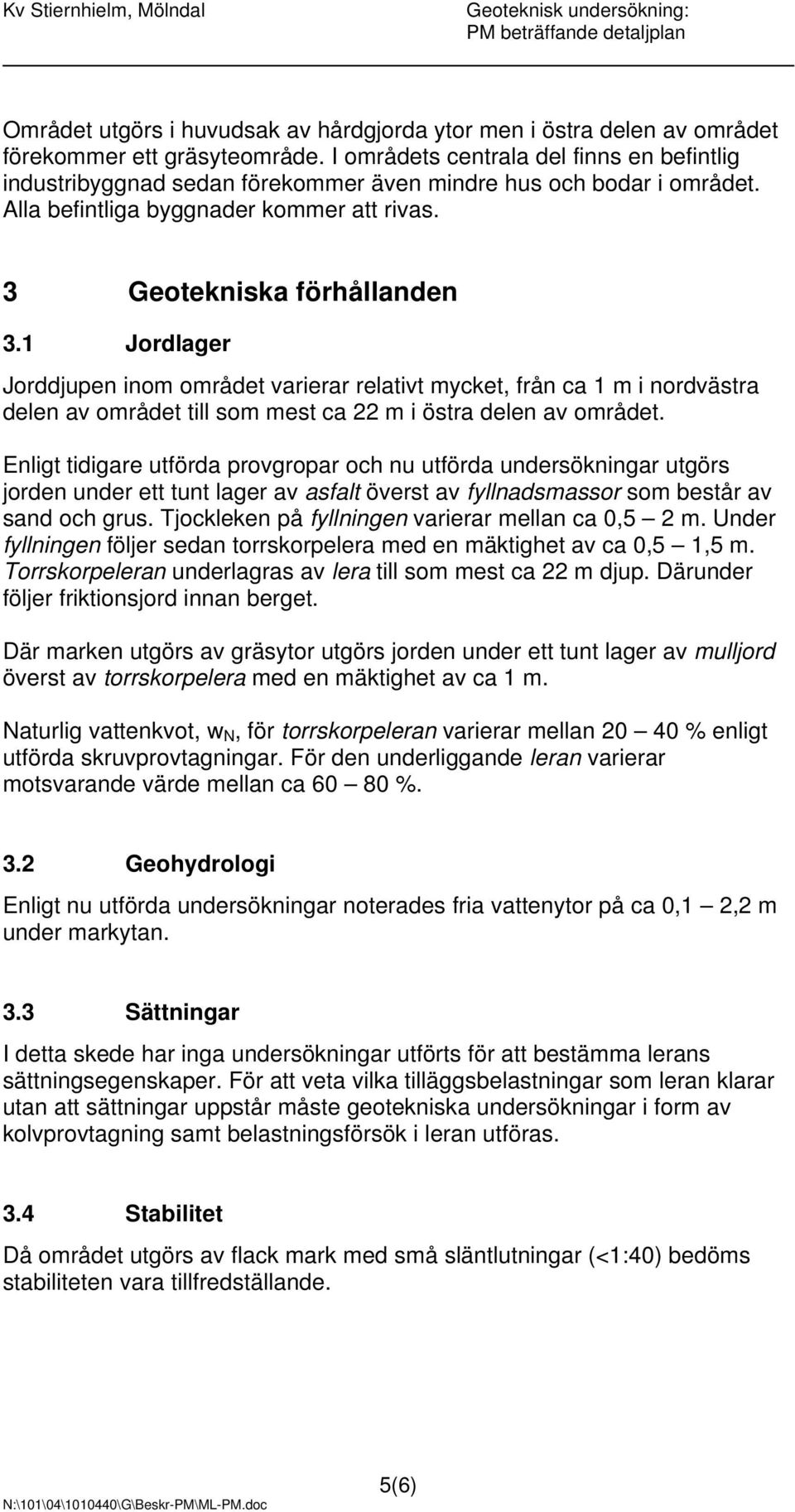 1 Jordlager Jorddjupen inom området varierar relativt mycket, från ca 1 m i nordvästra delen av området till som mest ca 22 m i östra delen av området.