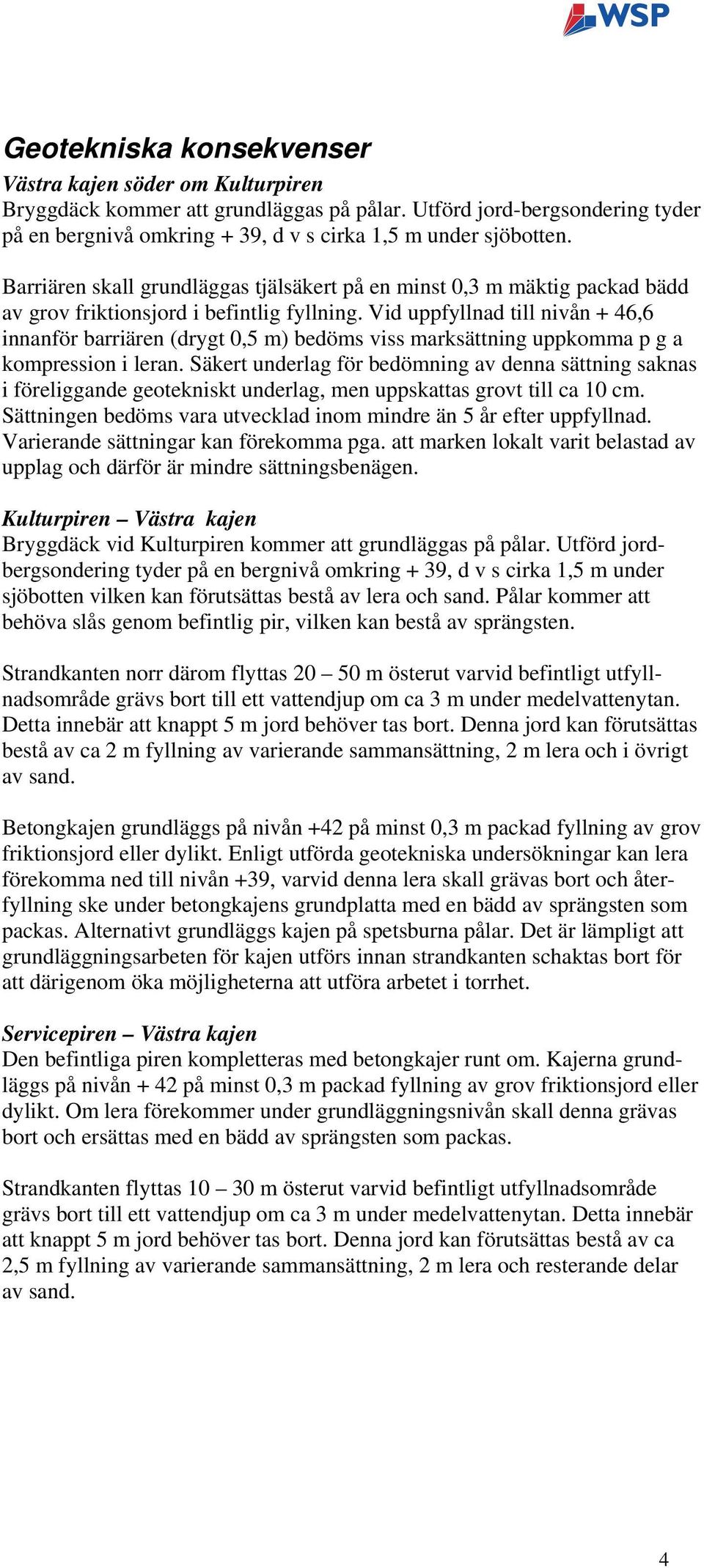 Vid uppfyllnad till nivån + 46,6 innanför barriären (drygt 0,5 m) bedöms viss marksättning uppkomma p g a kompression i leran.