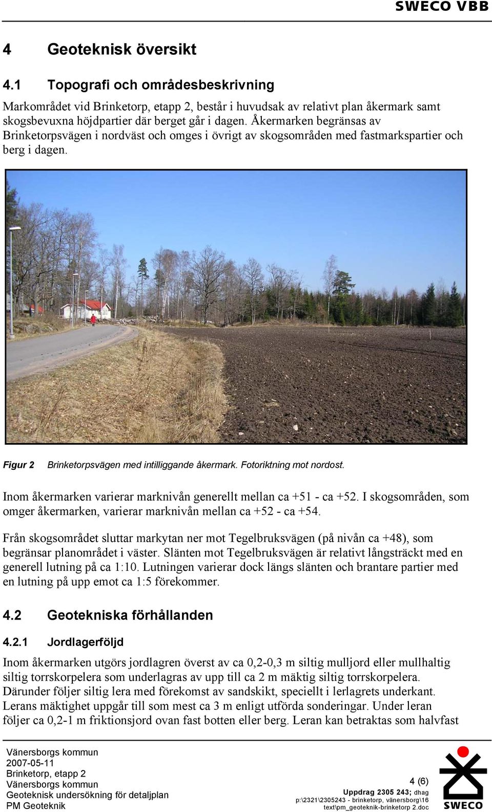 Fotoriktning mot nordost. Inom åkermarken varierar marknivån generellt mellan ca +51 - ca +52. I skogsområden, som omger åkermarken, varierar marknivån mellan ca +52 - ca +54.