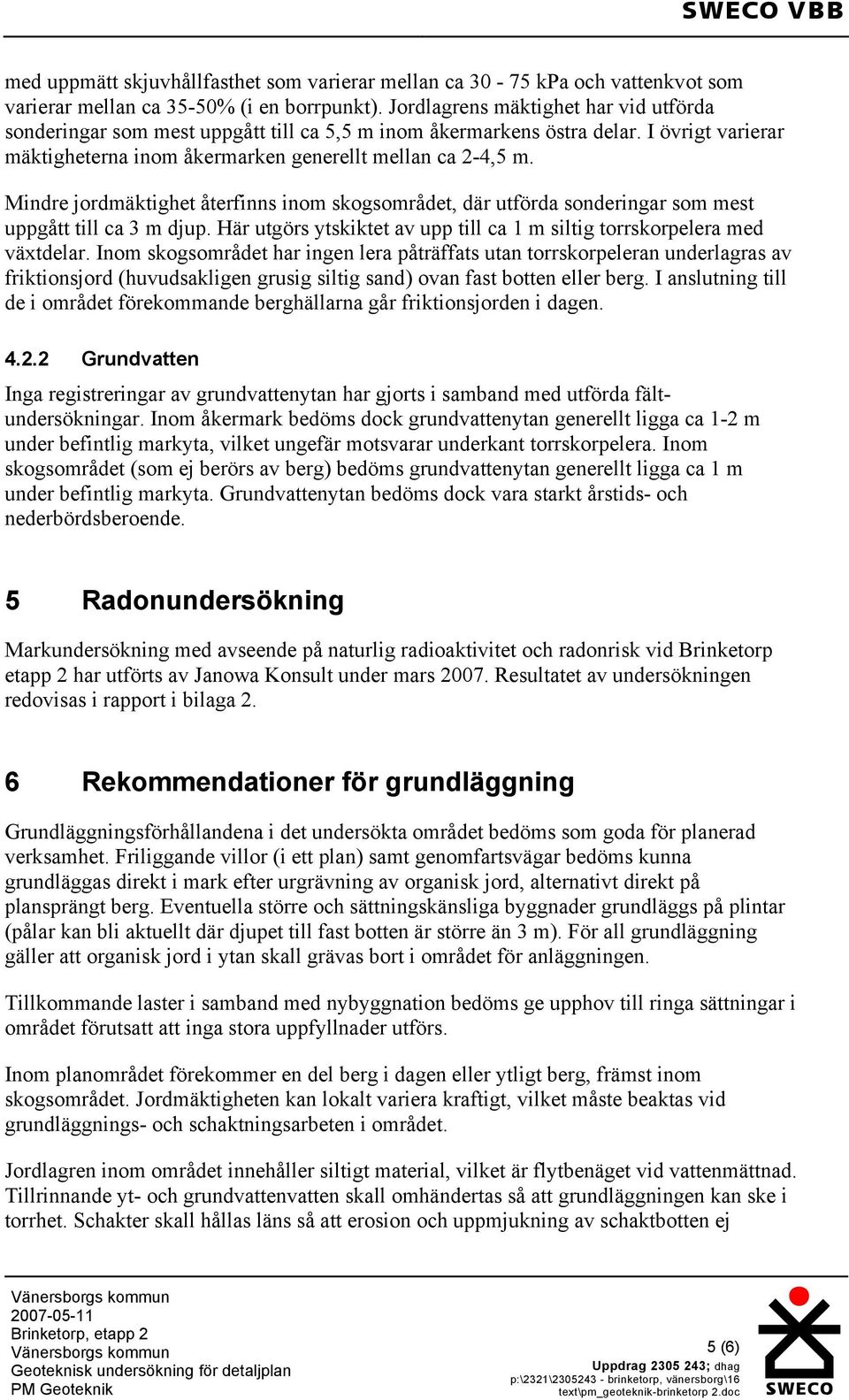 Mindre jordmäktighet återfinns inom skogsområdet, där utförda sonderingar som mest uppgått till ca 3 m djup. Här utgörs ytskiktet av upp till ca 1 m siltig torrskorpelera med växtdelar.