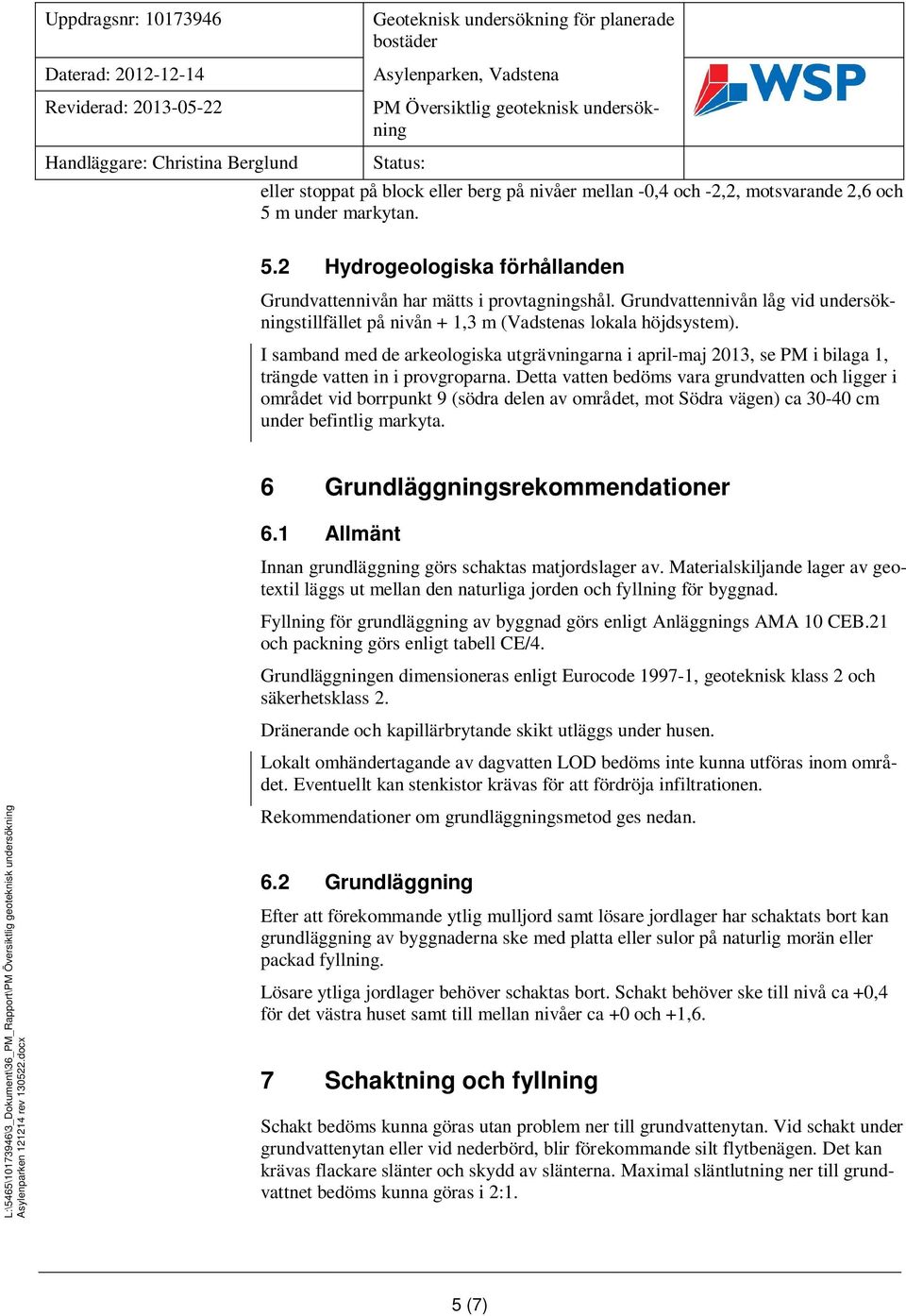 Grundvattennivån låg vid undersökningstillfället på nivån + 1,3 m (Vadstenas lokala höjdsystem).