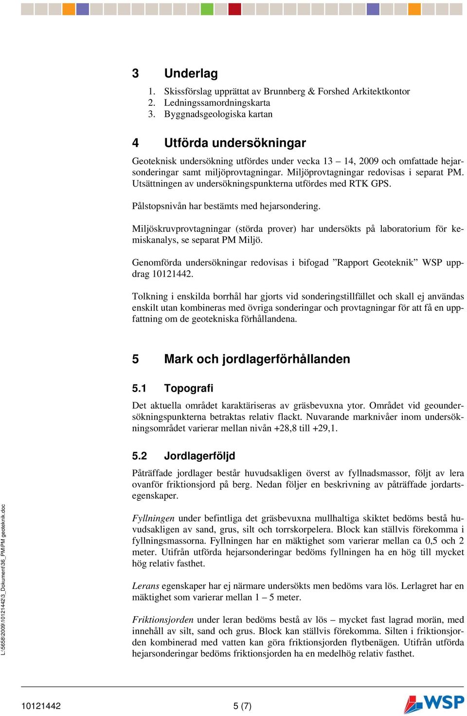 Miljöprovtagningar redovisas i separat PM. Utsättningen av undersökningspunkterna utfördes med RTK GPS. Pålstopsnivån har bestämts med hejarsondering.