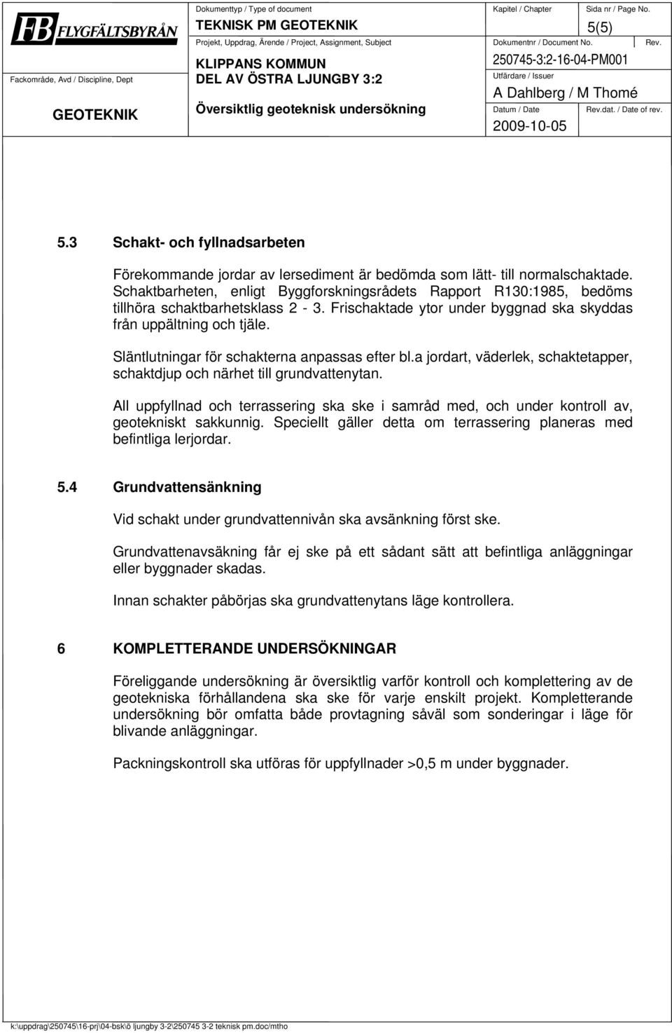 / Date of rev. 2009-10-05 5(5) 5.3 Schakt- och fyllnadsarbeten Förekommande jordar av lersediment är bedömda som lätt- till normalschaktade.
