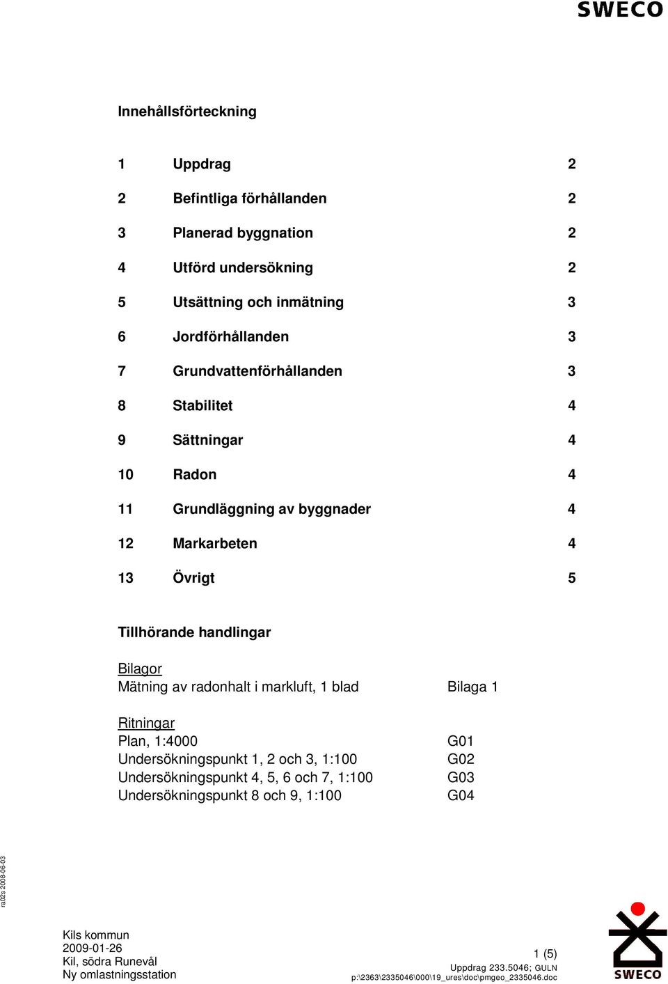 5 Tillhörande handlingar Bilagor Mätning av radonhalt i markluft, 1 blad Bilaga 1 Ritningar Plan, 1:4000 Undersökningspunkt 1, 2 och 3, 1:100