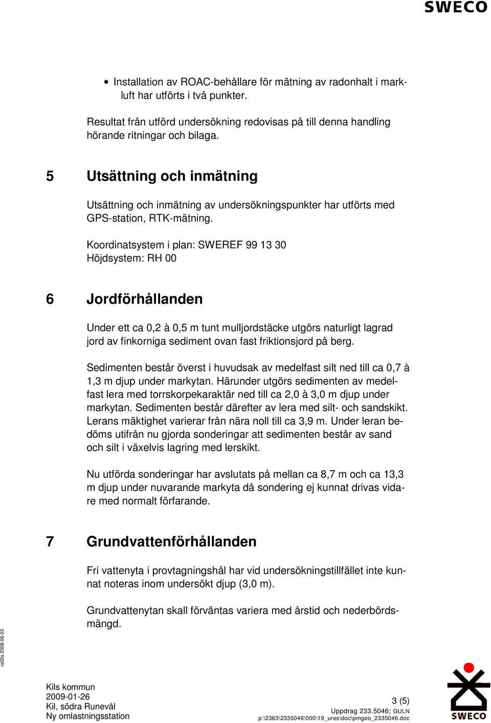 Koordinatsystem i plan: SWEREF 99 13 30 Höjdsystem: RH 00 6 Jordförhållanden Under ett ca 0,2 à 0,5 m tunt mulljordstäcke utgörs naturligt lagrad jord av finkorniga sediment ovan fast friktionsjord