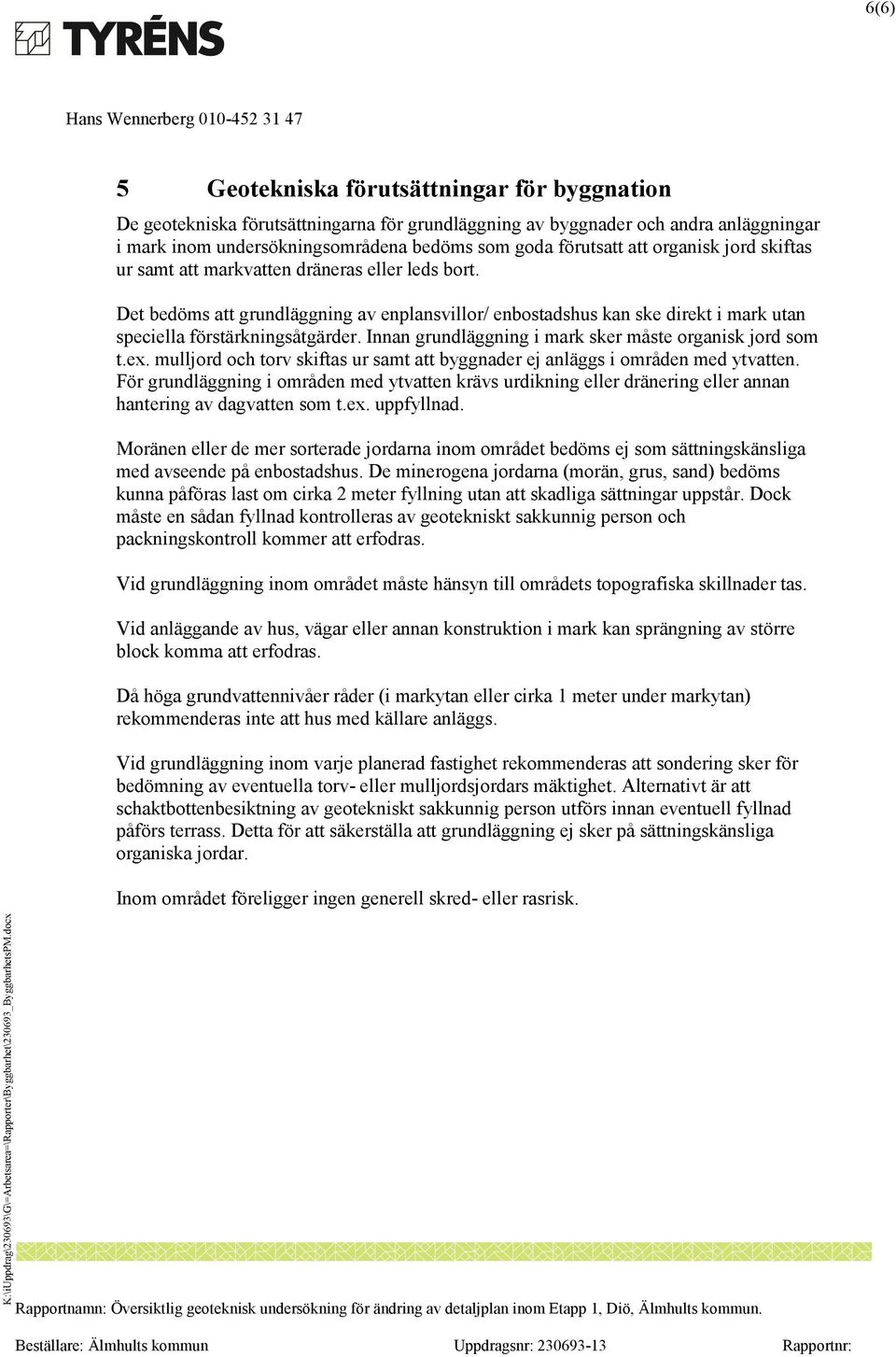 Innan grundläggning i mark sker måste organisk jord som t.ex. mulljord och torv skiftas ur samt att byggnader ej anläggs i områden med ytvatten.