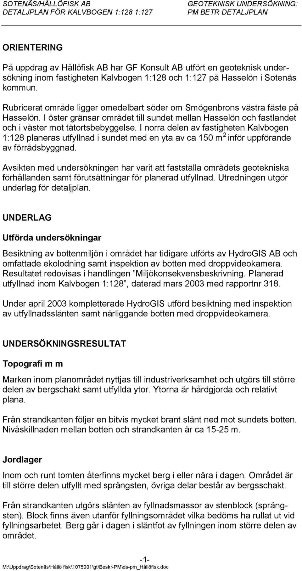 I norra delen av fastigheten Kalvbogen 1:128 planeras utfyllnad i sundet med en yta av ca 150 m 2 inför uppförande av förrådsbyggnad.