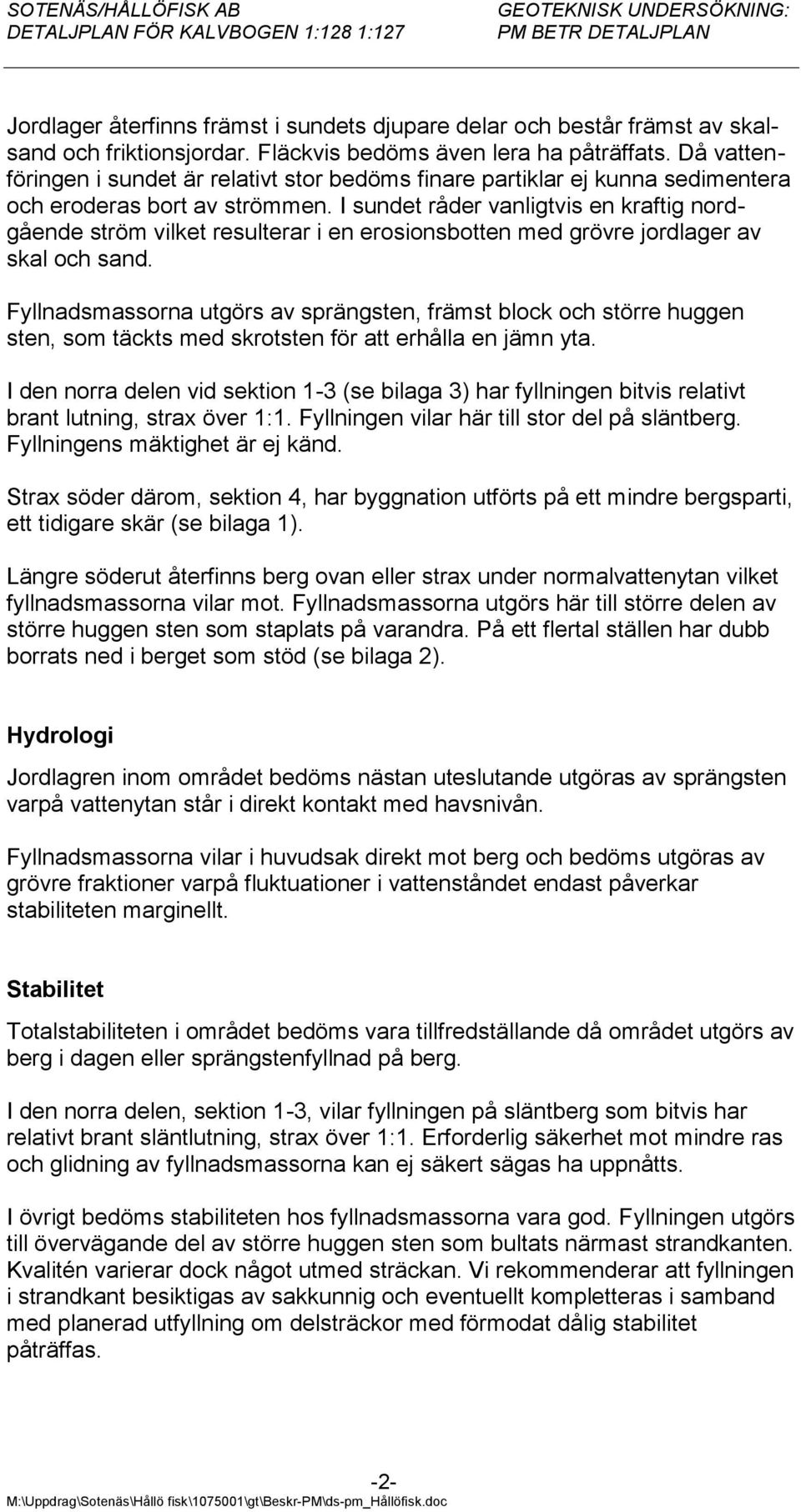 I sundet råder vanligtvis en kraftig nordgående ström vilket resulterar i en erosionsbotten med grövre jordlager av skal och sand.