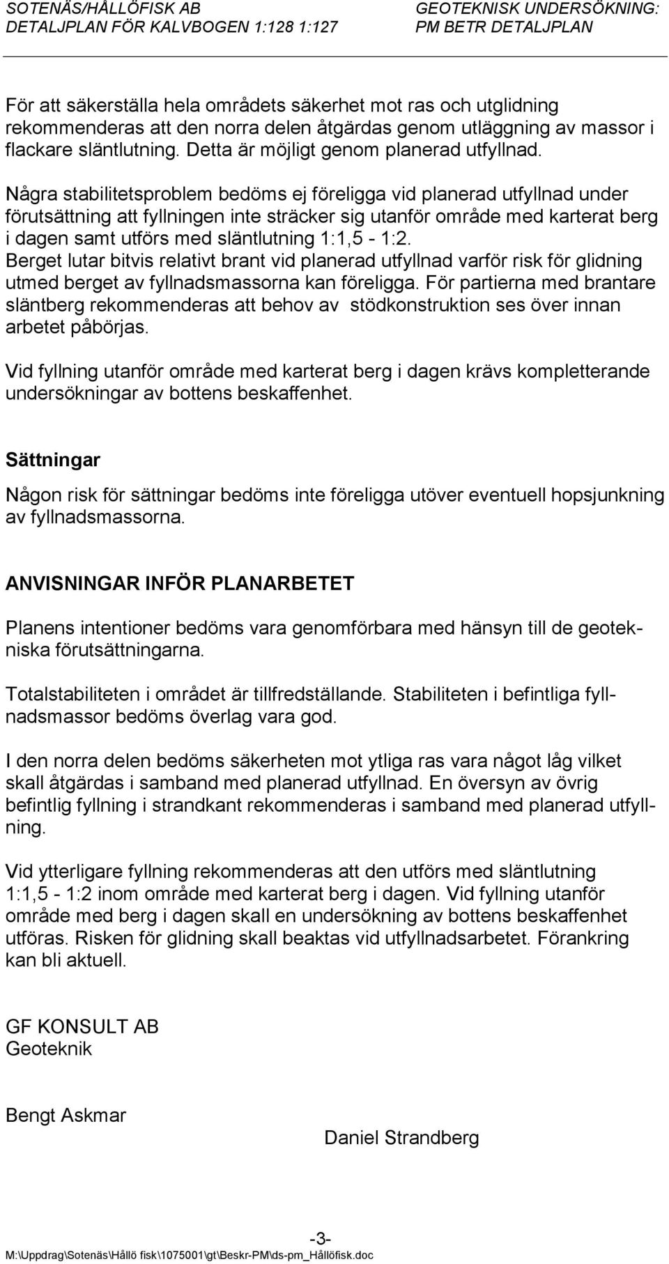 Några stabilitetsproblem bedöms ej föreligga vid planerad utfyllnad under förutsättning att fyllningen inte sträcker sig utanför område med karterat berg i dagen samt utförs med släntlutning