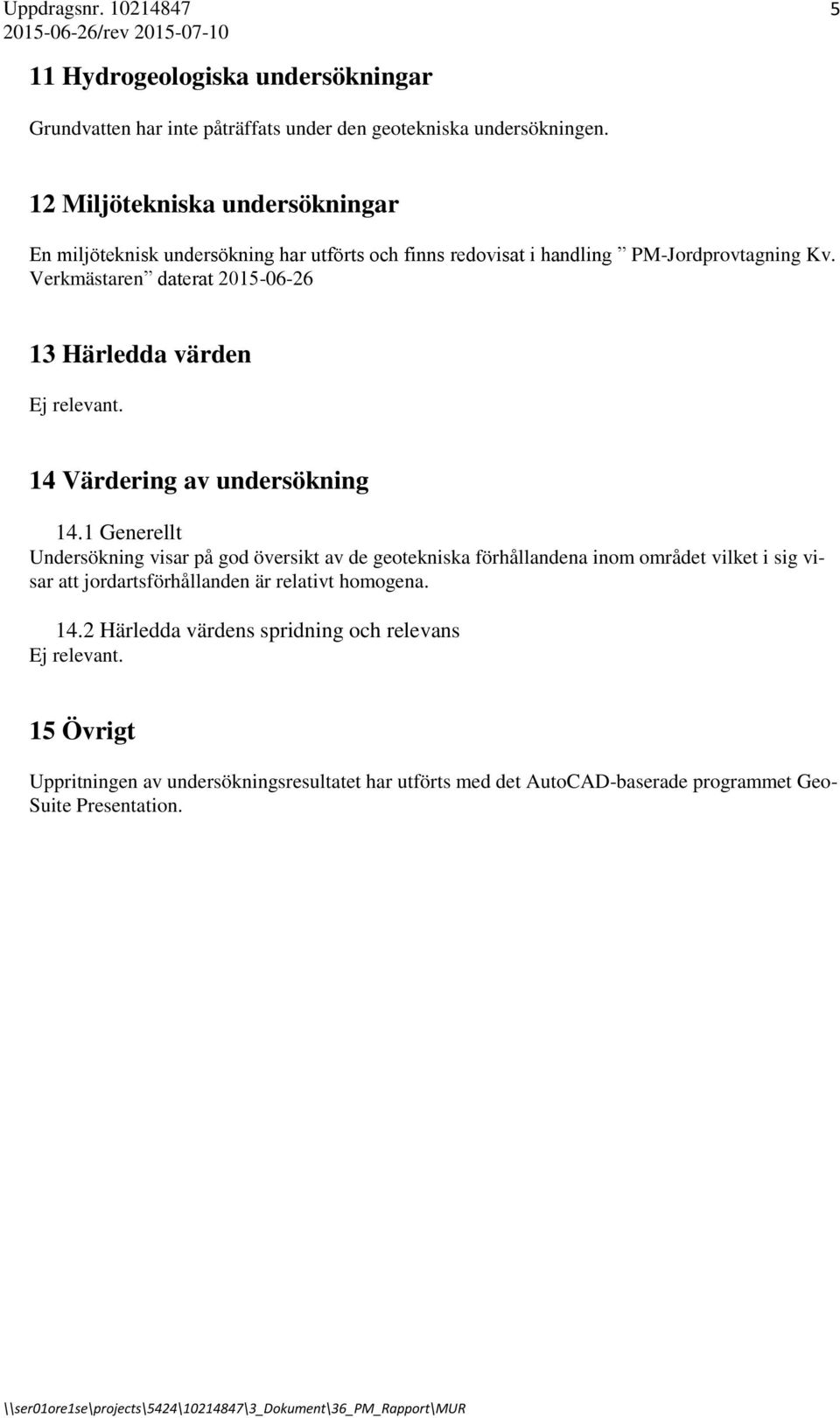 14 Värdering av undersökning 14.1 Generellt Undersökning visar på god översikt av de geotekniska förhållandena inom området vilket i sig visar att jordartsförhållanden är relativt homogena. 14.2 Härledda värdens spridning och relevans Ej relevant.