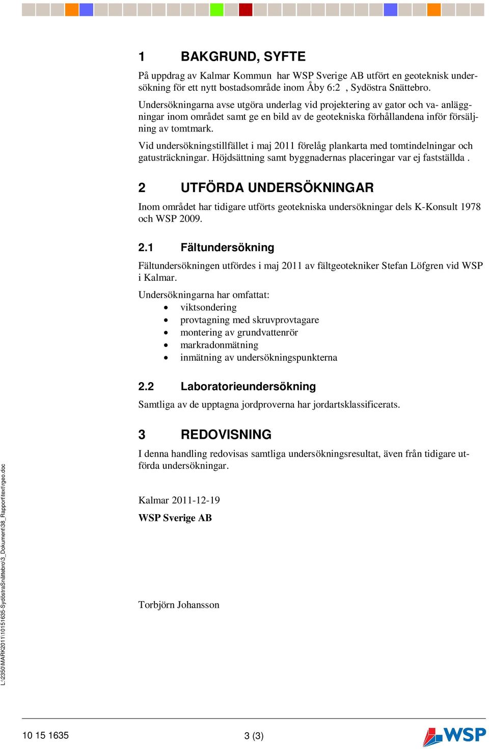 Vid undersökningstillfället i maj 2011 förelåg plankarta med tomtindelningar och gatusträckningar. Höjdsättning samt byggnadernas placeringar var ej fastställda.