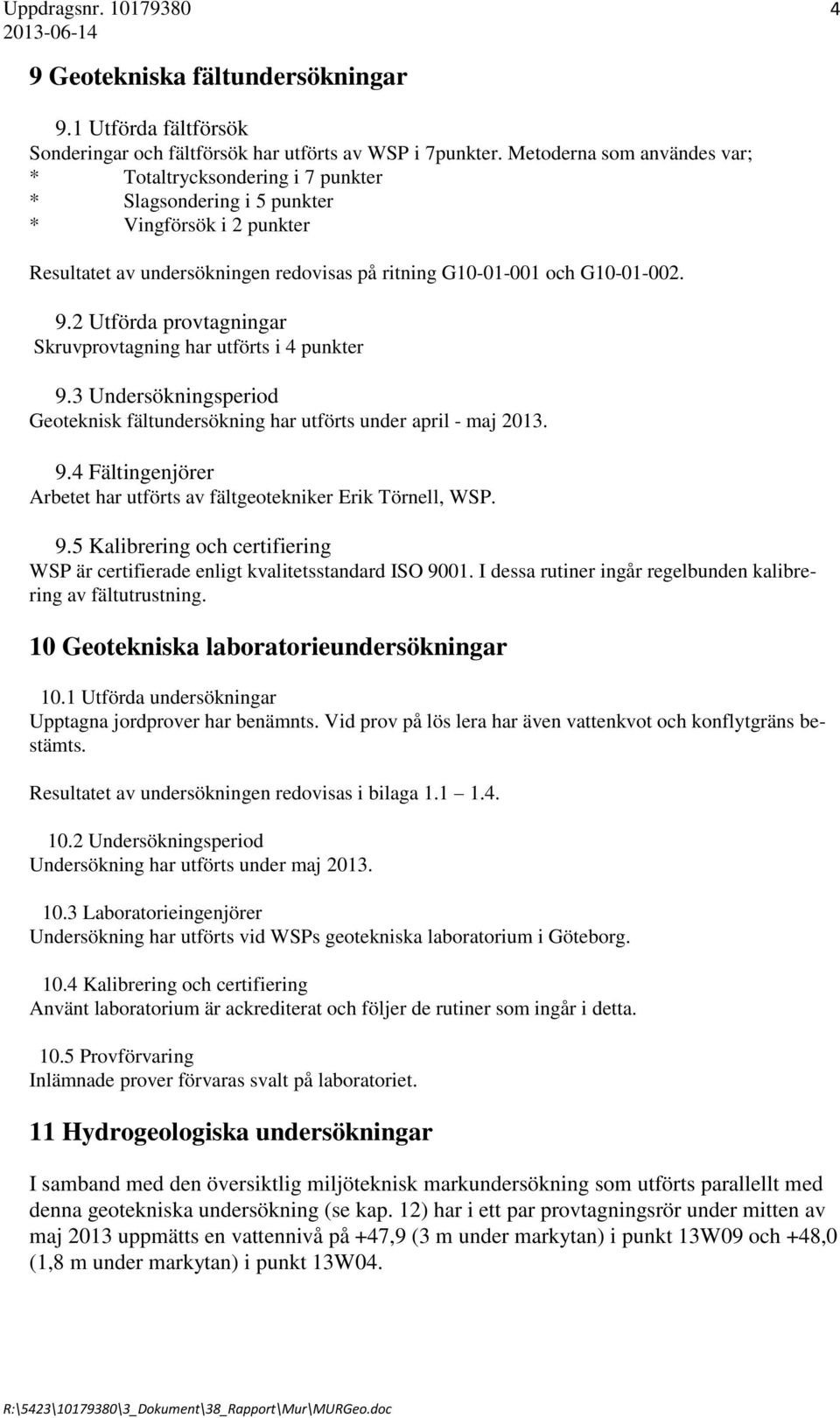 2 Utförda provtagningar Skruvprovtagning har utförts i 4 punkter 9.3 Undersökningsperiod Geoteknisk fältundersökning har utförts under april - maj 2013. 9.4 Fältingenjörer Arbetet har utförts av fältgeotekniker Erik Törnell, WSP.