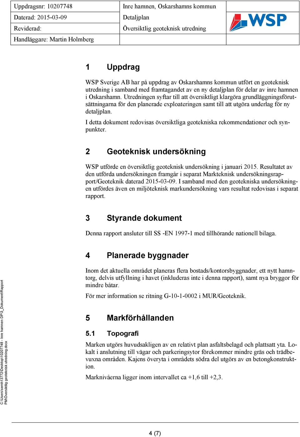 I detta dokument redovisas översiktliga geotekniska rekommendationer och synpunkter. 2 Geoteknisk undersökning WSP utförde en översiktlig geoteknisk undersökning i januari 2015.