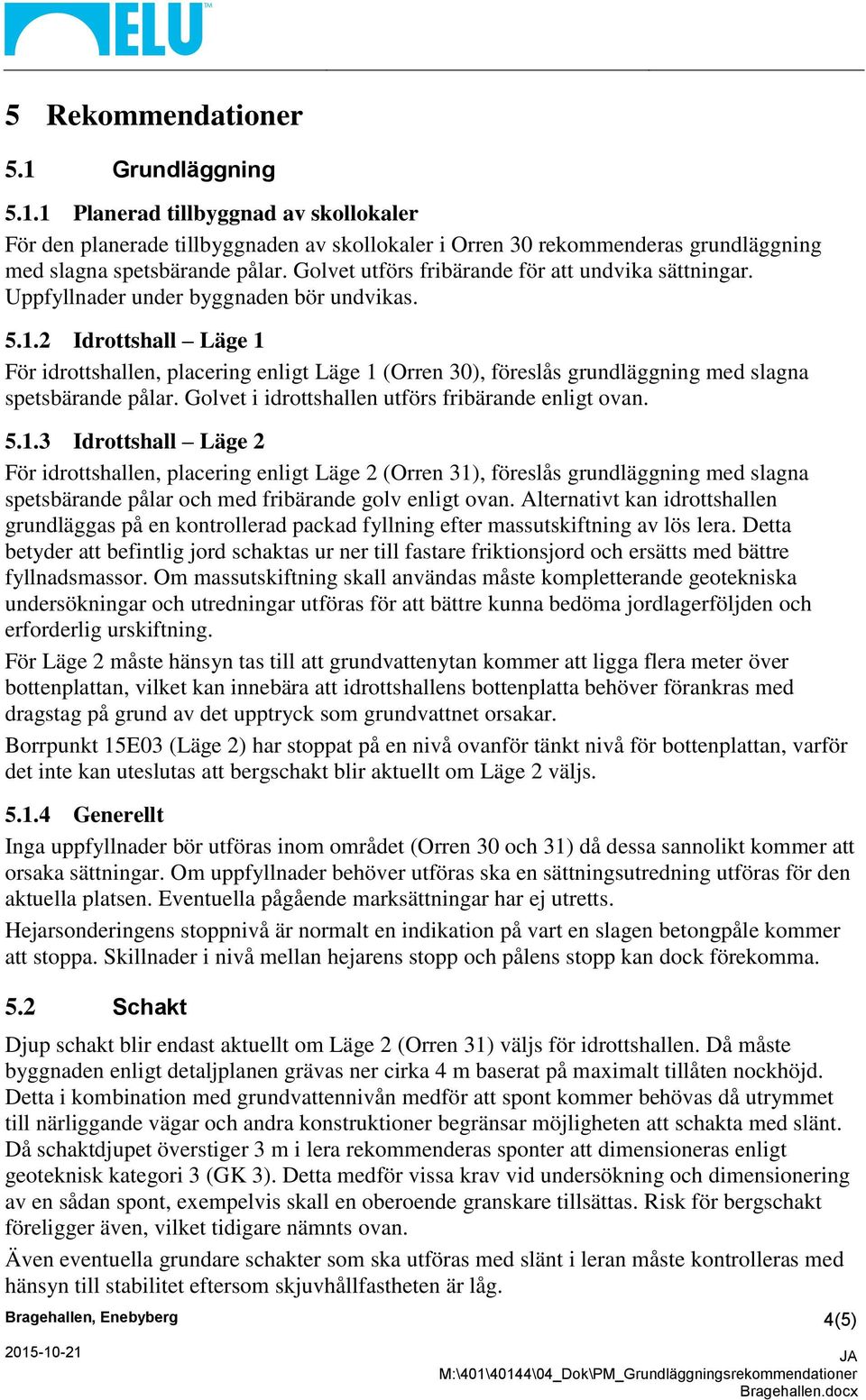 2 Idrottshall Läge 1 För idrottshallen, placering enligt Läge 1 (Orren 30), föreslås grundläggning med slagna spetsbärande pålar. Golvet i idrottshallen utförs fribärande enligt ovan. 5.1.3 Idrottshall Läge 2 För idrottshallen, placering enligt Läge 2 (Orren 31), föreslås grundläggning med slagna spetsbärande pålar och med fribärande golv enligt ovan.