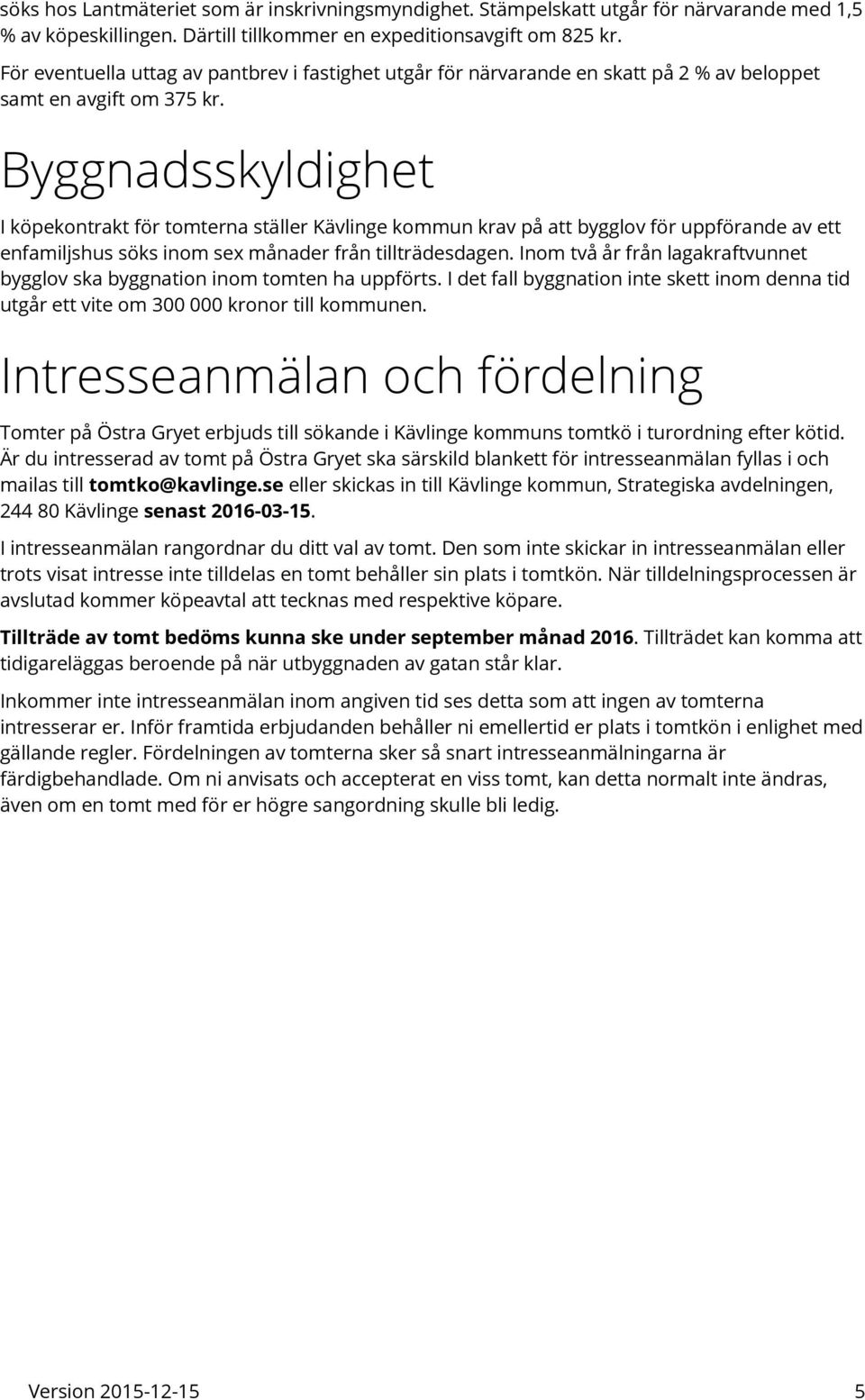 Byggnadsskyldighet I köpekontrakt för tomterna ställer Kävlinge kommun krav på att bygglov för uppförande av ett enfamiljshus söks inom sex månader från tillträdesdagen.