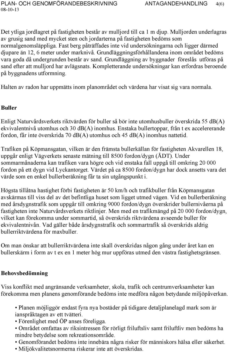 Fast berg påträffades inte vid undersökningarna och ligger därmed djupare än 12, 6 meter under marknivå. Grundläggningsförhållandena inom området bedöms vara goda då undergrunden består av sand.