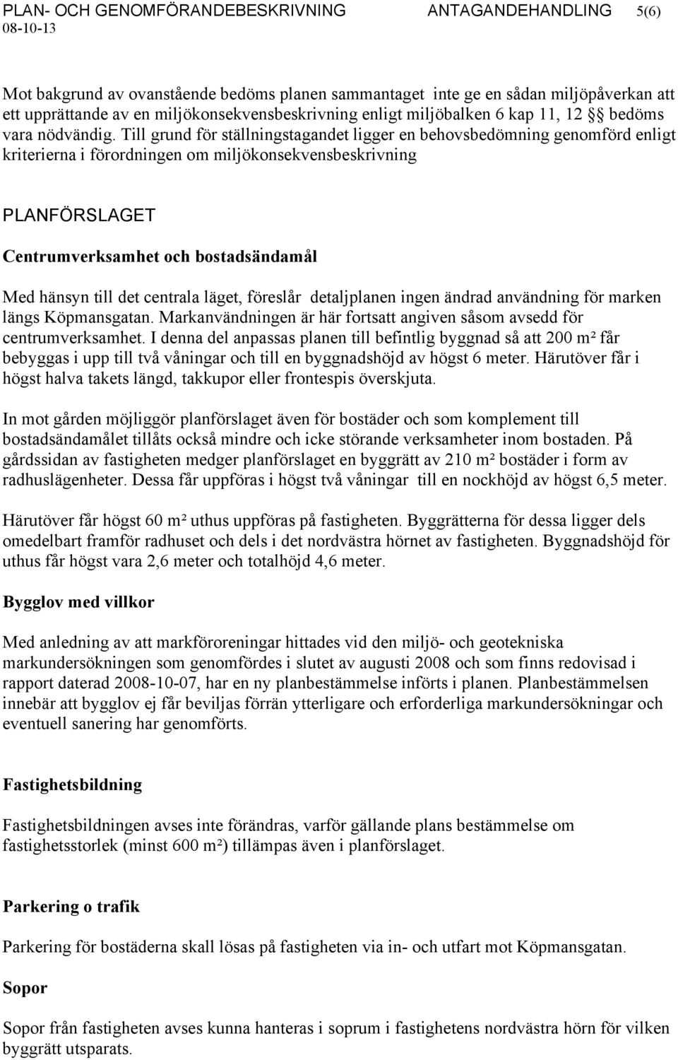 Till grund för ställningstagandet ligger en behovsbedömning genomförd enligt kriterierna i förordningen om miljökonsekvensbeskrivning PLANFÖRSLAGET Centrumverksamhet och bostadsändamål Med hänsyn
