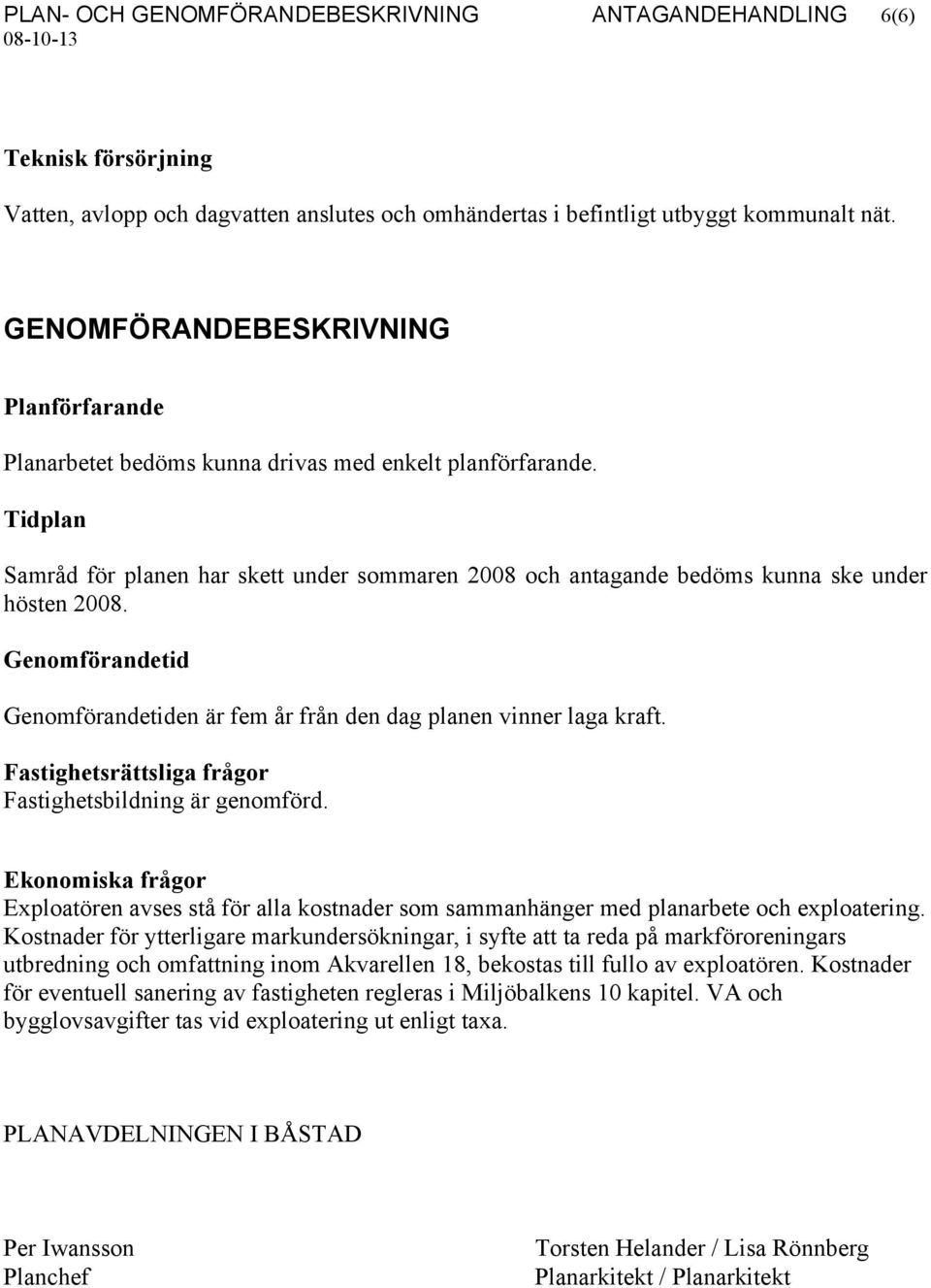 Tidplan Samråd för planen har skett under sommaren 2008 och antagande bedöms kunna ske under hösten 2008. Genomförandetid Genomförandetiden är fem år från den dag planen vinner laga kraft.