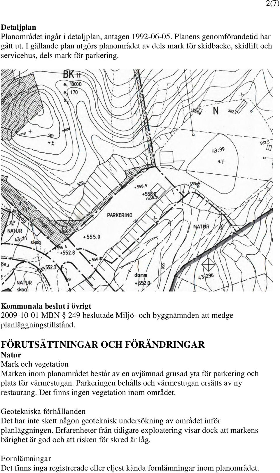 Kommunala beslut i övrigt 2009-10-01 MBN 249 beslutade Miljö- och byggnämnden att medge planläggningstillstånd.