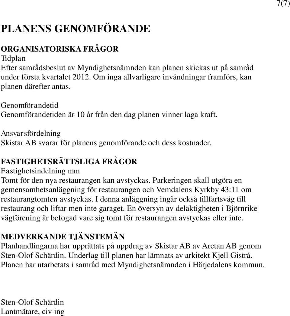 Ansvarsfördelning Skistar AB svarar för planens genomförande och dess kostnader. FASTIGHETSRÄTTSLIGA FRÅGOR Fastighetsindelning mm Tomt för den nya restaurangen kan avstyckas.