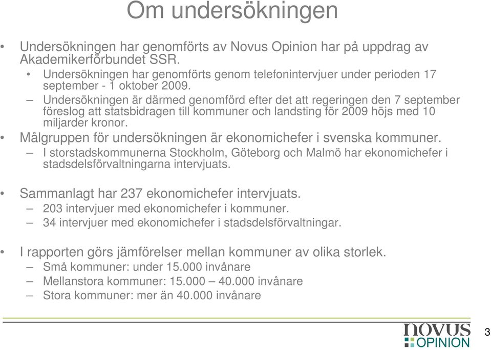 Undersökningen är därmed genomförd efter det att regeringen den 7 september föreslog att statsbidragen till kommuner och landsting för 2009 höjs med 10 miljarder kronor.