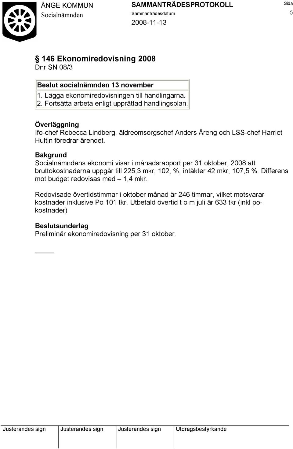 s ekonomi visar i månadsrapport per 31 oktober, 2008 att bruttokostnaderna uppgår till 225,3 mkr, 102, %, intäkter 42 mkr, 107,5 %.