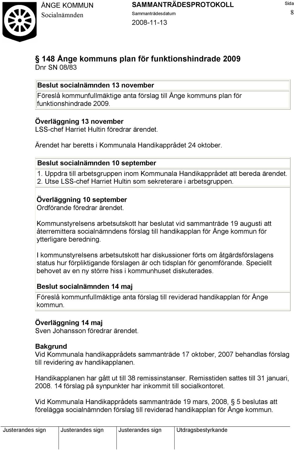 Uppdra till arbetsgruppen inom Kommunala Handikapprådet att bereda ärendet. 2. Utse LSS-chef Harriet Hultin som sekreterare i arbetsgruppen. Överläggning 10 september Ordförande föredrar ärendet.