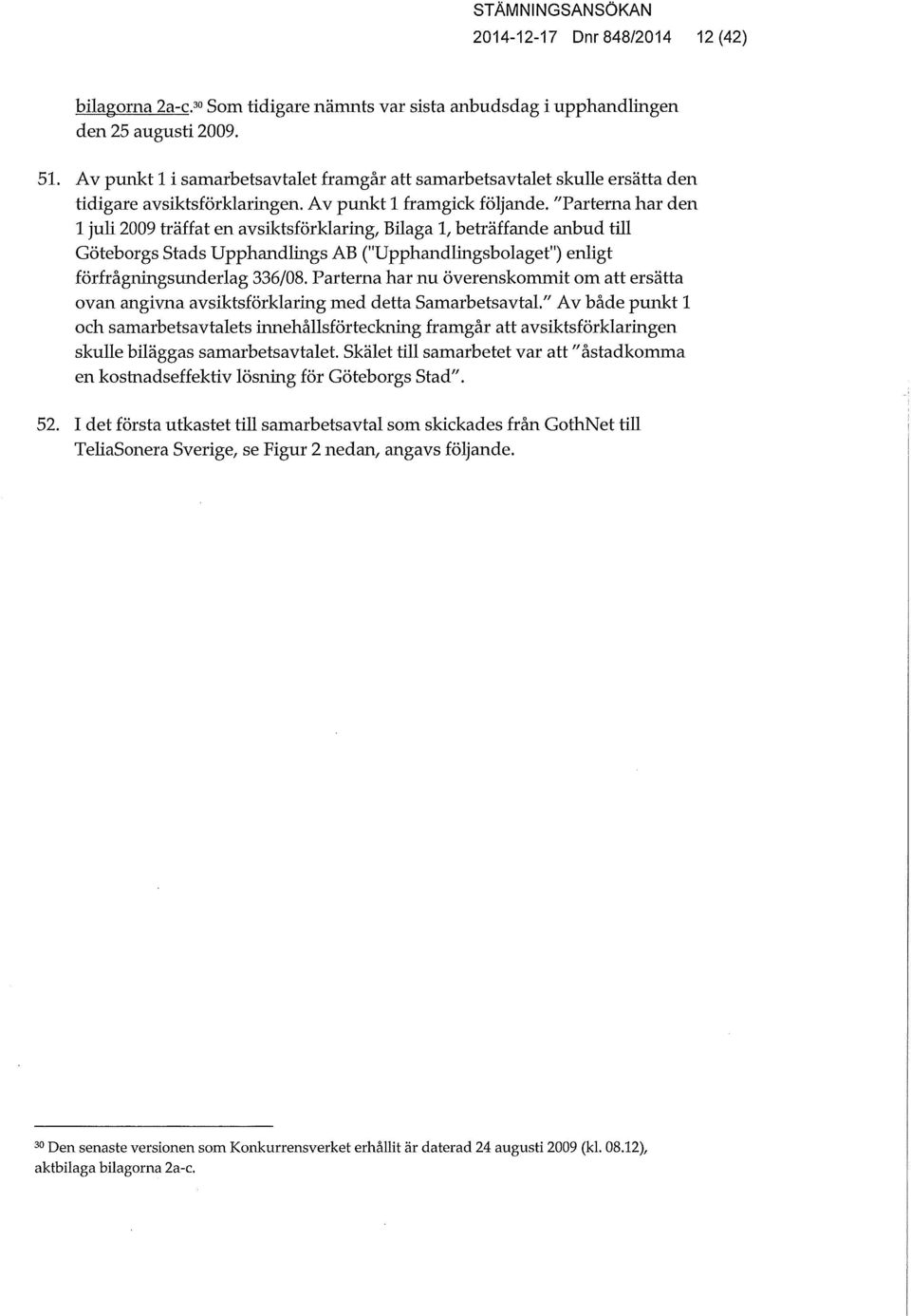 "Parterna har den 1 juh 2009 träffat en avsiktsförklaring, Bhaga 1, beträffande anbud thl Göteborgs Stads Upphandlings AB ("Upphandlingsbolaget") enligt förfrågningsunderlag 336/08.