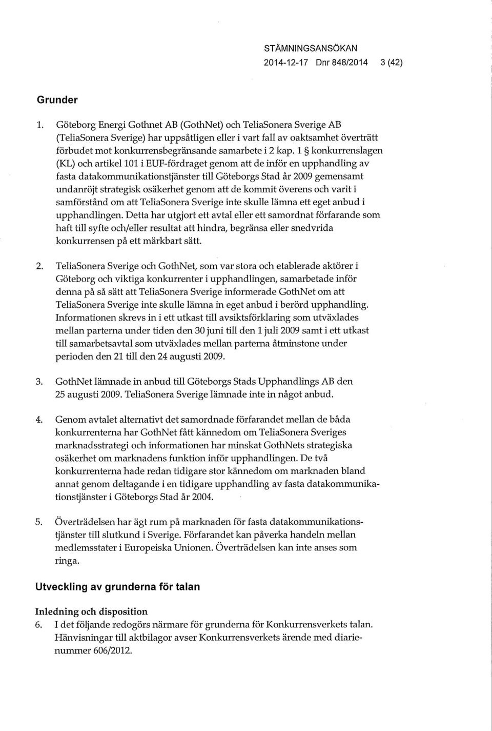 1 konkurrenslagen (KL) och artikel 101 i EUF-fördraget genom att de inför en upphandling av fasta datakommunikationstjänster tih Göteborgs Stad år 2009 gemensamt undanröjt strategisk osäkerhet genom
