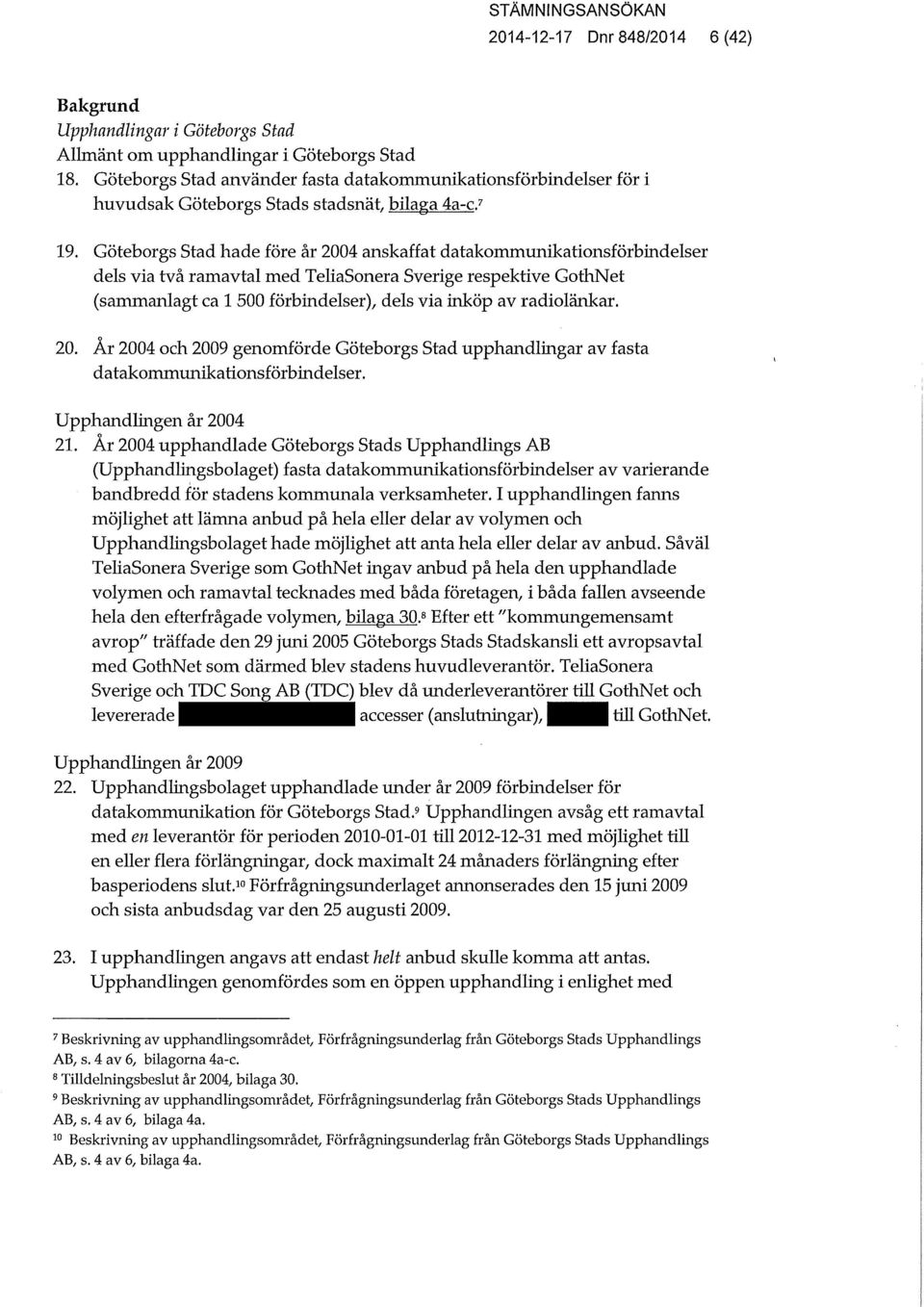 Göteborgs Stad hade före år 2004 anskaffat datakommuriikationsförbindelser dels via två ramavtal med TehaSonera Sverige respektive GothNet (sammanlagt ca 1 500 förbindelser), dels via inköp av