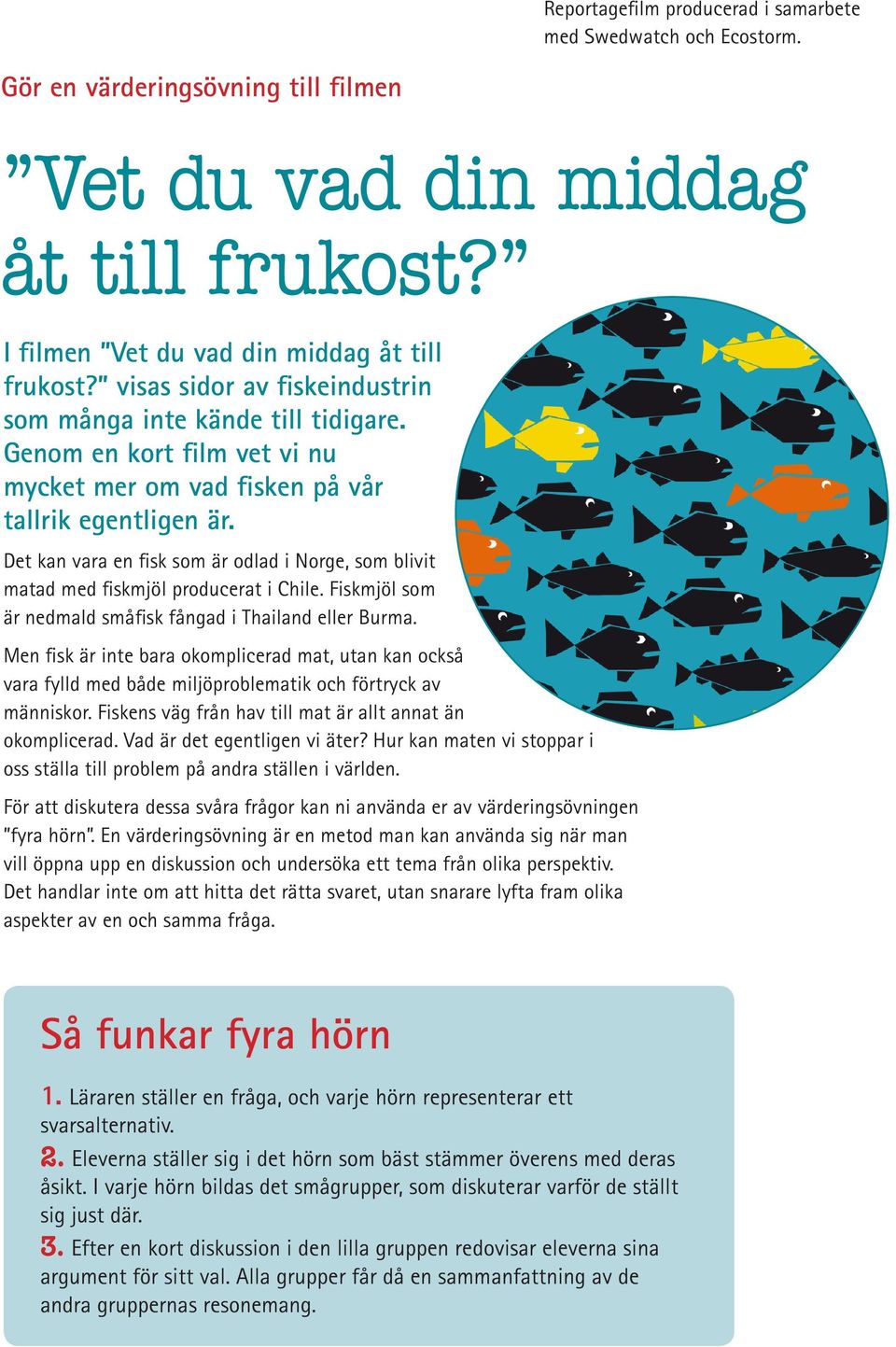 Det kan vara en fisk som är odlad i Norge, som blivit matad med fiskmjöl producerat i Chile. Fiskmjöl som är nedmald småfisk fångad i Thailand eller Burma.