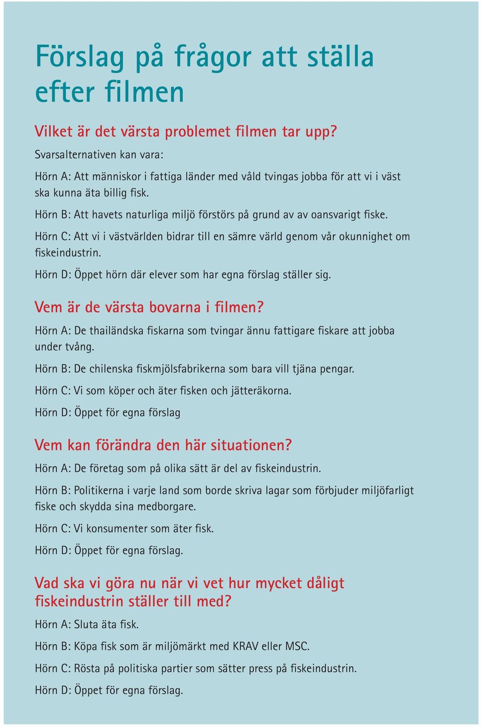 Hörn B: Att havets naturliga miljö förstörs på grund av av oansvarigt fiske. Hörn C: Att vi i västvärlden bidrar till en sämre värld genom vår okunnighet om fiskeindustrin.