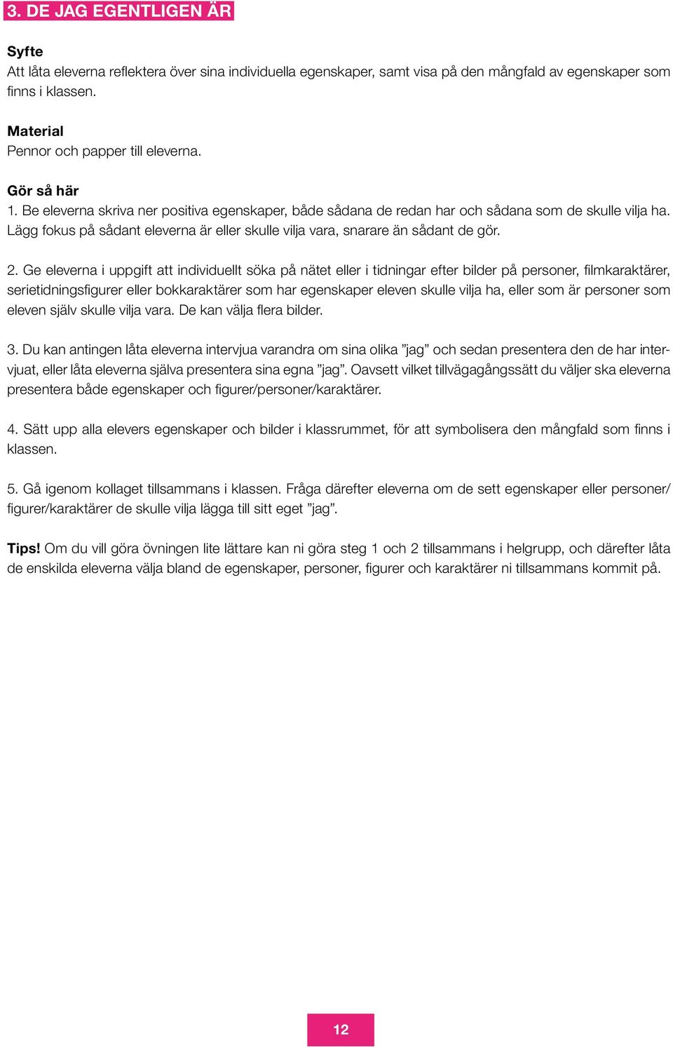 Lägg fokus på sådant eleverna är eller skulle vilja vara, snarare än sådant de gör. 2.