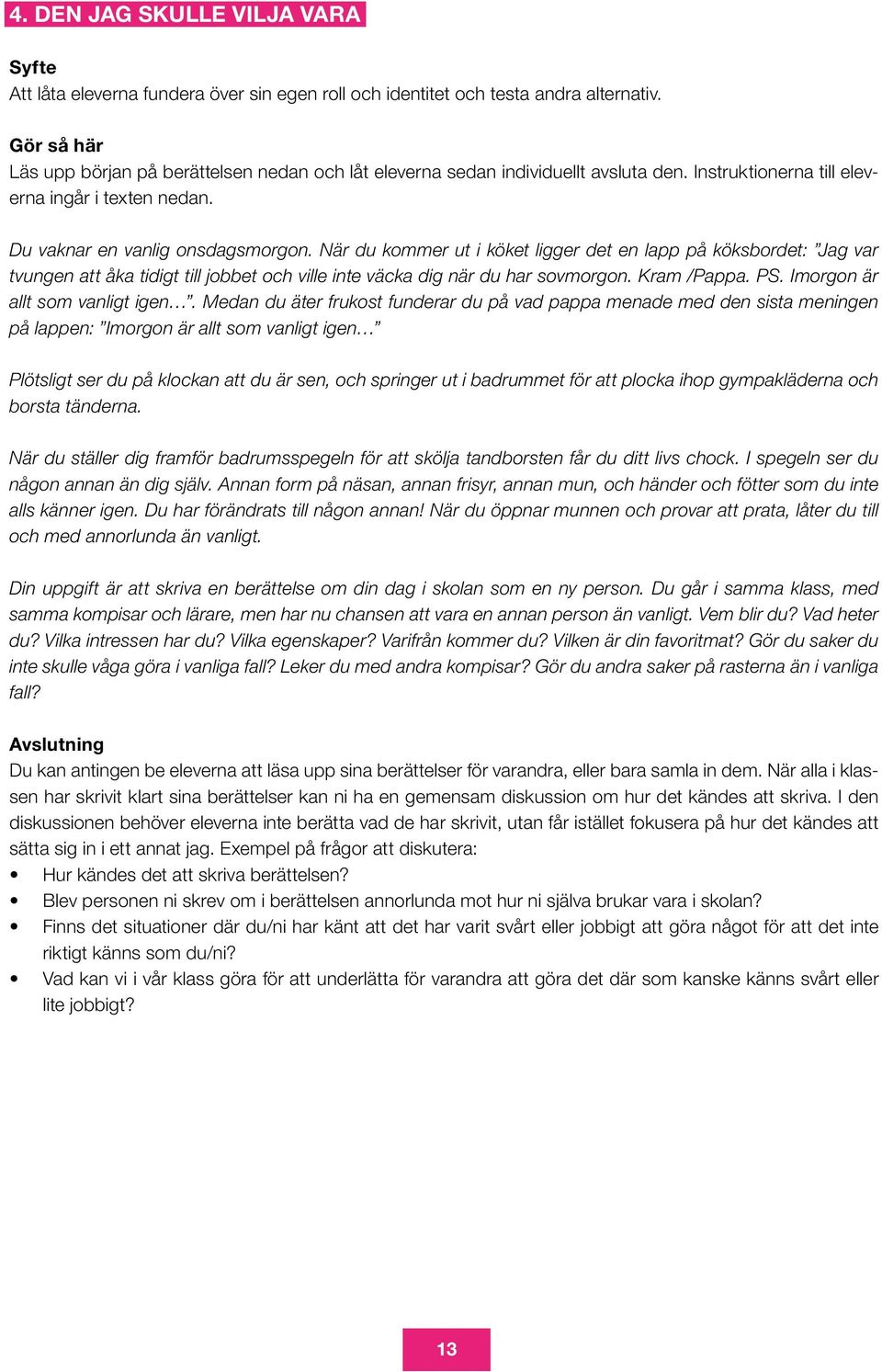 När du kommer ut i köket ligger det en lapp på köksbordet: Jag var tvungen att åka tidigt till jobbet och ville inte väcka dig när du har sovmorgon. Kram /Pappa. PS. Imorgon är allt som vanligt igen.