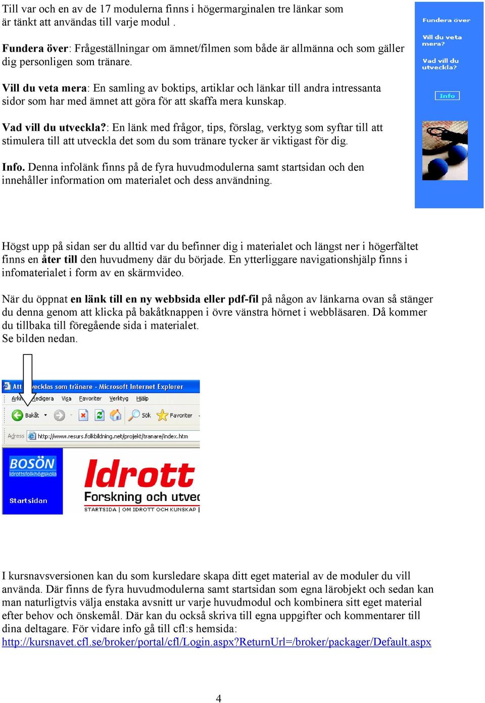 Vill du veta mera: En samling av boktips, artiklar och länkar till andra intressanta sidor som har med ämnet att göra för att skaffa mera kunskap. Vad vill du utveckla?