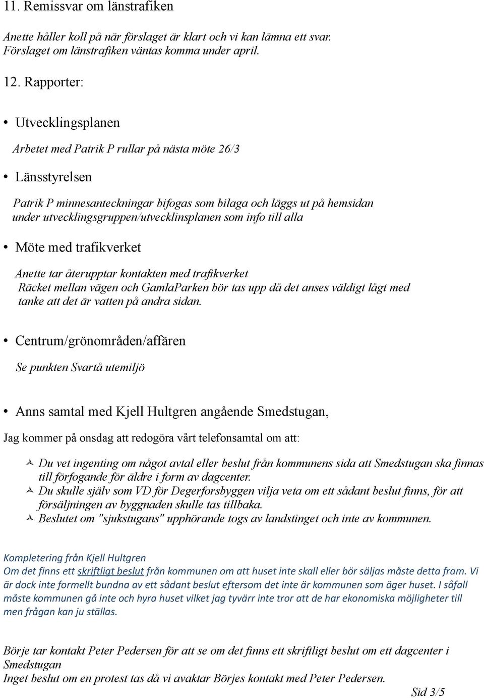 utvecklingsgruppen/utvecklinsplanen som info till alla Möte med trafikverket Anette tar återupptar kontakten med trafikverket Räcket mellan vägen och GamlaParken bör tas upp då det anses väldigt lågt