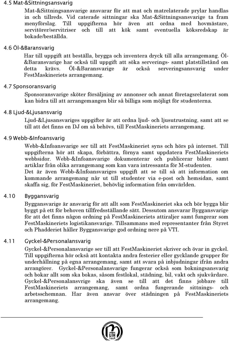 6 Öl-&Baransvarig Har till uppgift att beställa, brygga och inventera dryck till alla arrangemang. Öl- &Baransvarige har också till uppgift att söka serverings- samt platstillstånd om detta krävs.