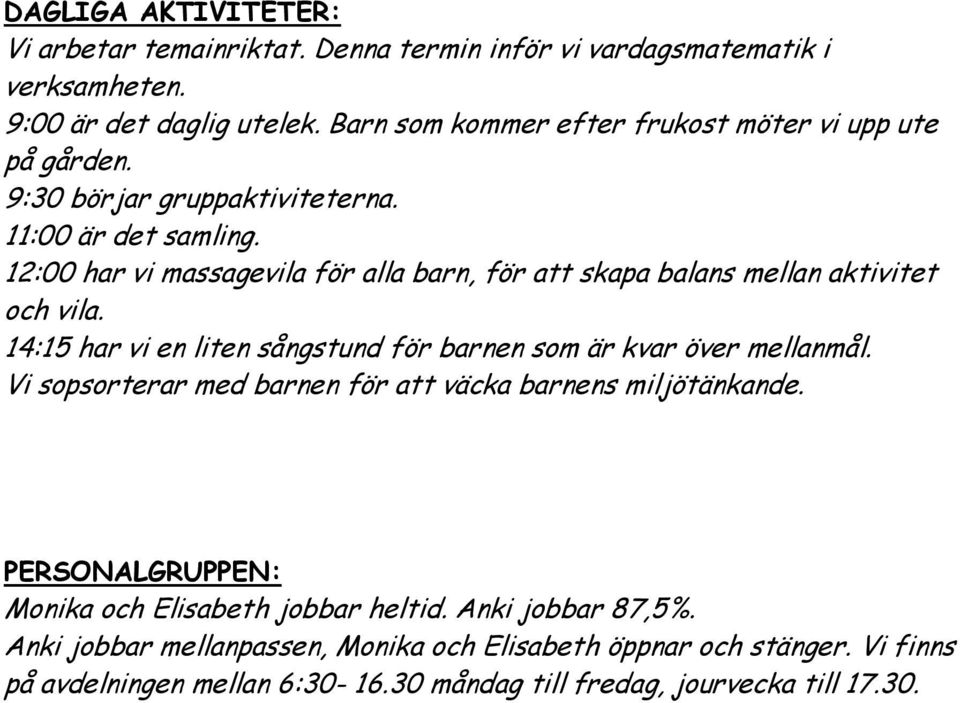 12:00 har vi massagevila för alla barn, för att skapa balans mellan aktivitet och vila. 14:15 har vi en liten sångstund för barnen som är kvar över mellanmål.