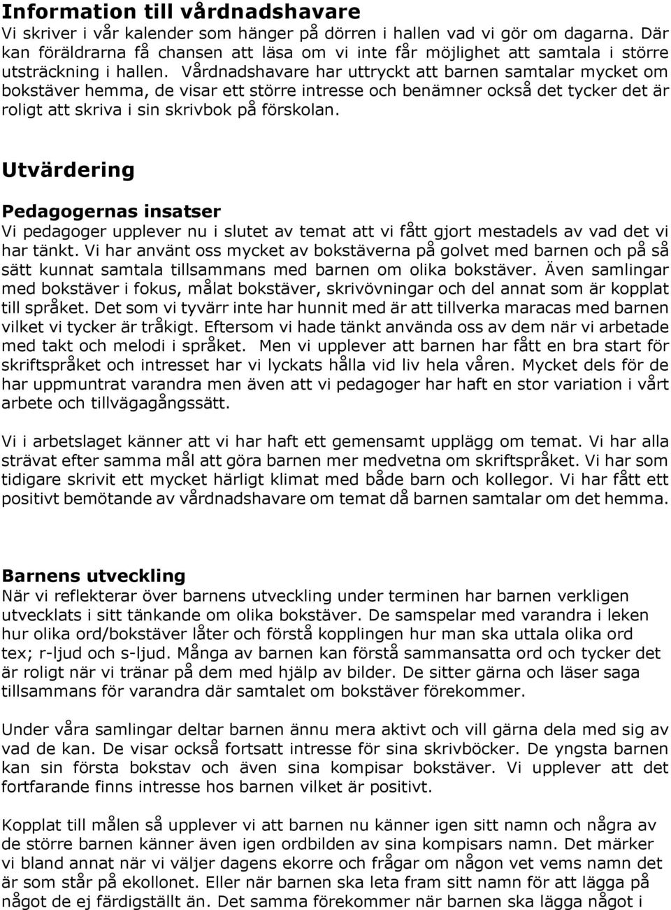 Vårdnadshavare har uttryckt att barnen samtalar mycket om bokstäver hemma, de visar ett större intresse och benämner också det tycker det är roligt att skriva i sin skrivbok på förskolan.