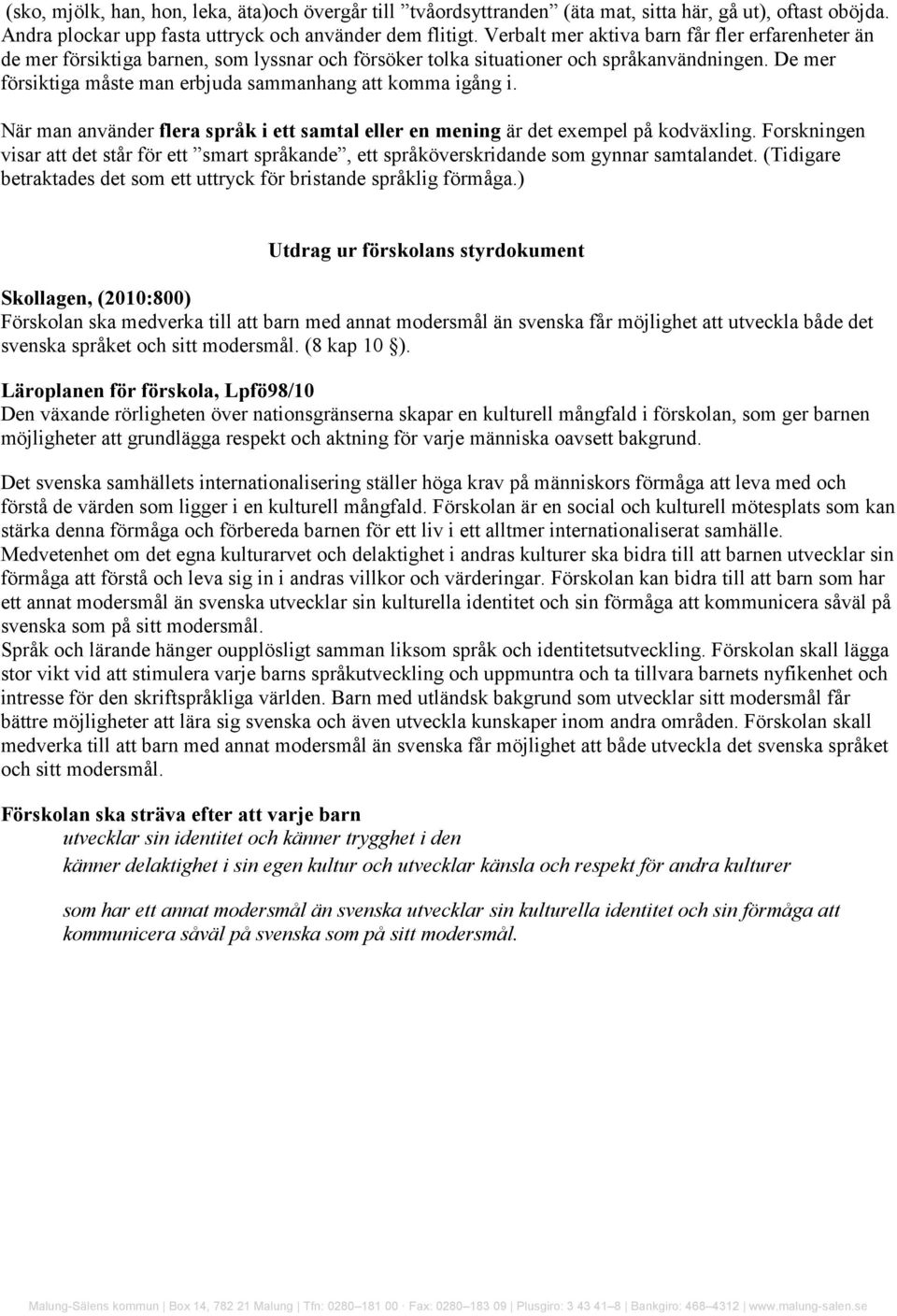 De mer försiktiga måste man erbjuda sammanhang att komma igång i. När man använder flera språk i ett samtal eller en mening är det exempel på kodväxling.