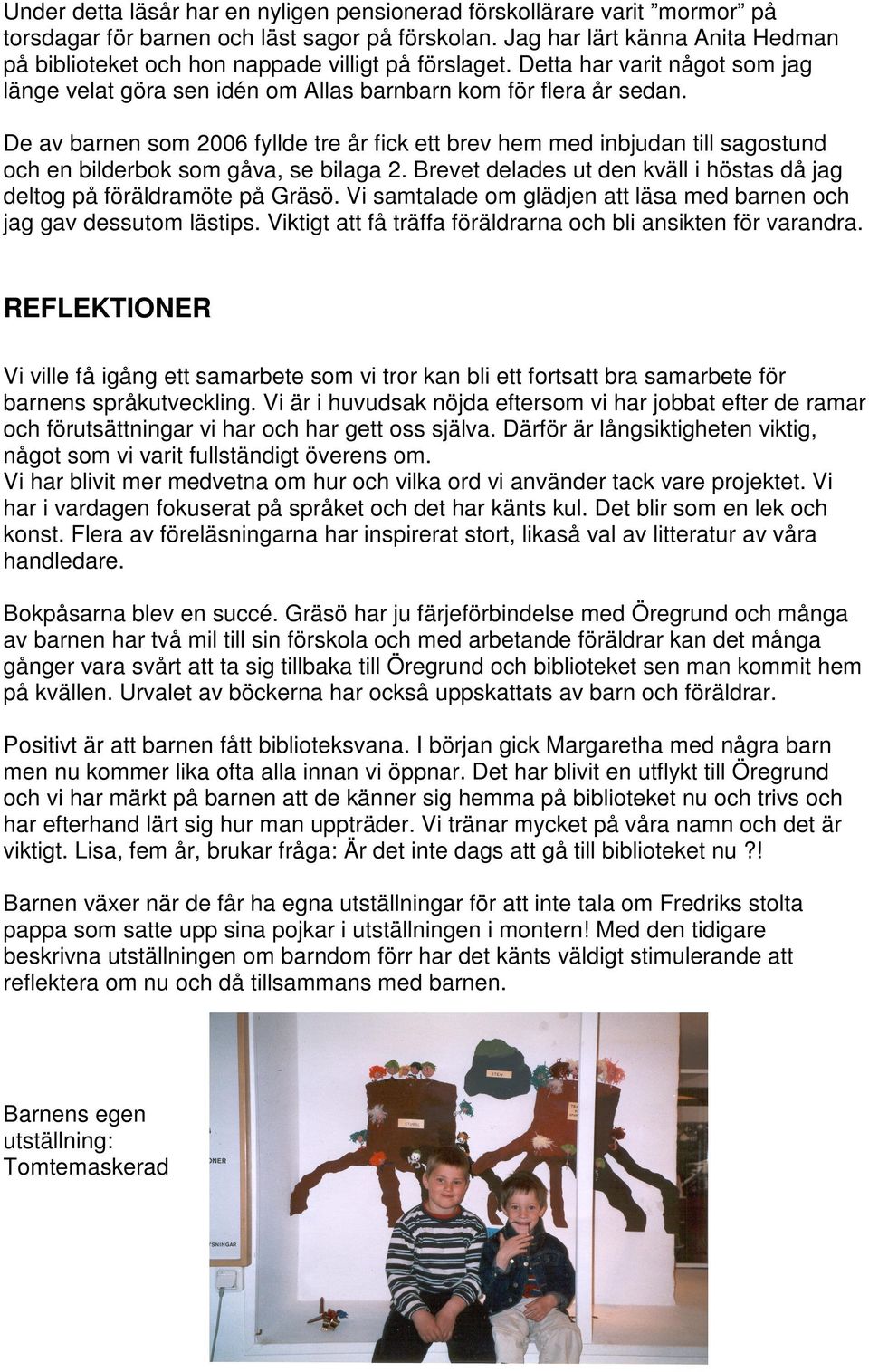 De av barnen som 2006 fyllde tre år fick ett brev hem med inbjudan till sagostund och en bilderbok som gåva, se bilaga 2. Brevet delades ut den kväll i höstas då jag deltog på föräldramöte på Gräsö.
