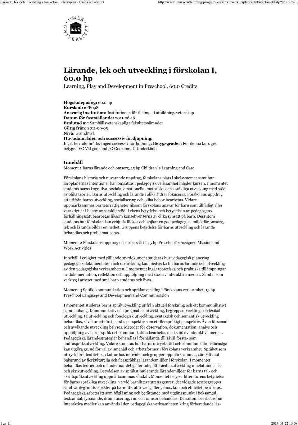 2011-09-05 Nivå: Grundnivå Huvudområden och successiv fördjupning: Inget huvudområde: Ingen successiv fördjupning: Betygsgrader: För denna kurs ges betygen VG Väl godkänd, G Godkänd, U Underkänd