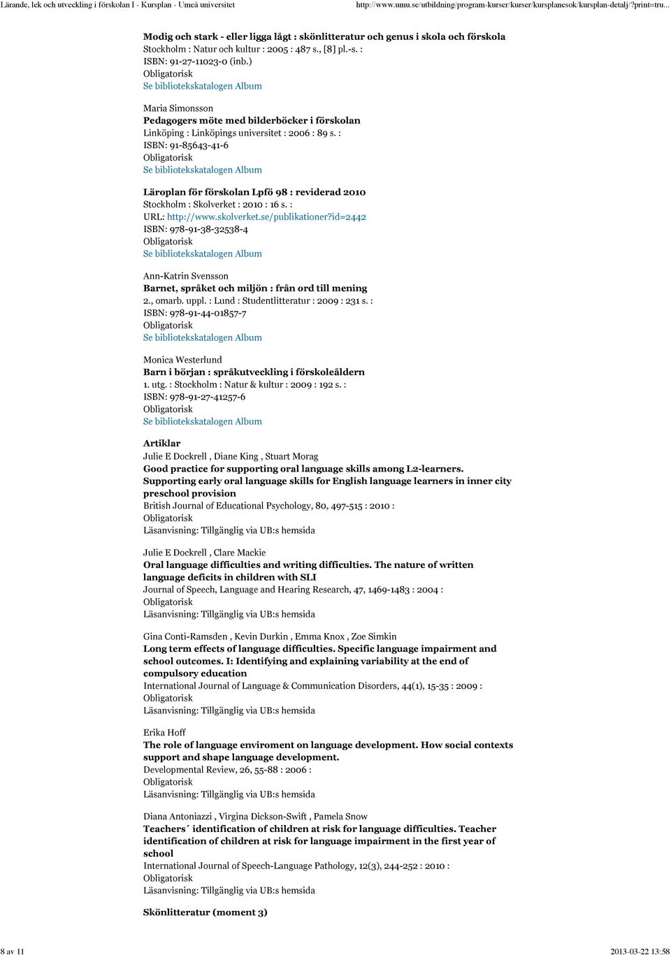 : ISBN: 91-85643-41-6 Läroplan för förskolan Lpfö 98 : reviderad 2010 Stockholm : Skolverket : 2010 : 16 s. : URL: http://www.skolverket.se/publikationer?
