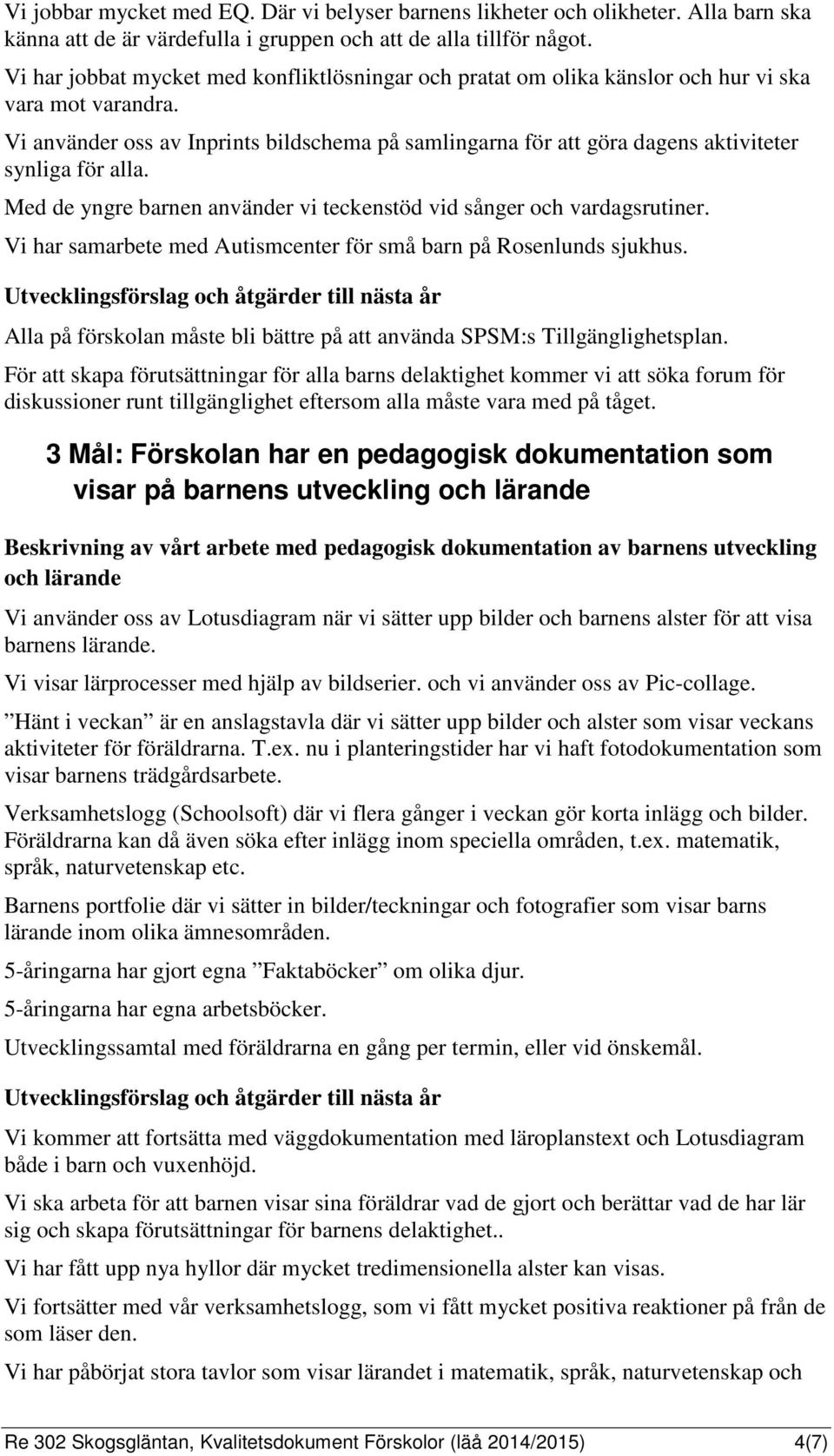 Vi använder oss av Inprints bildschema på samlingarna för att göra dagens aktiviteter synliga för alla. Med de yngre barnen använder vi teckenstöd vid sånger och vardagsrutiner.