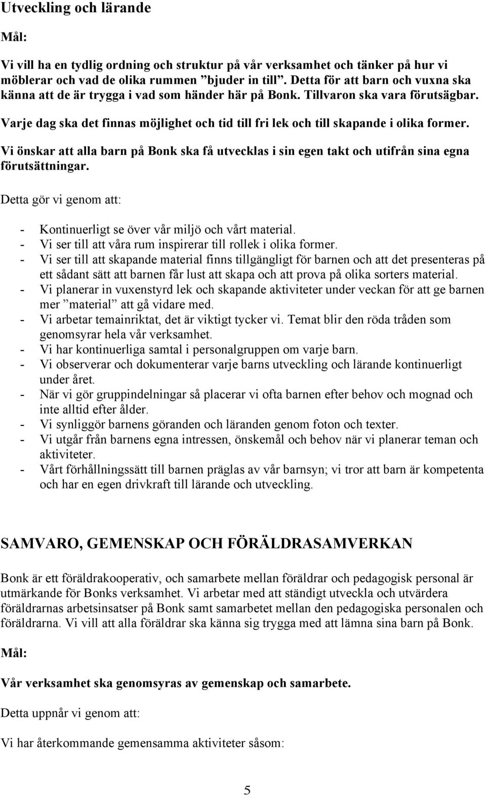 Varje dag ska det finnas möjlighet och tid till fri lek och till skapande i olika former. Vi önskar att alla barn på Bonk ska få utvecklas i sin egen takt och utifrån sina egna förutsättningar.