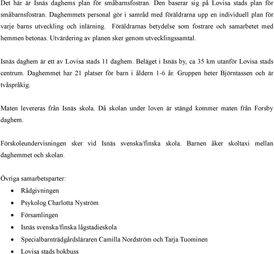 Utvärdering av planen sker genom utvecklingssamtal. Isnäs daghem är ett av Lovisa stads 11 daghem. Beläget i Isnäs by, ca 35 km utanför Lovisa stads centrum.