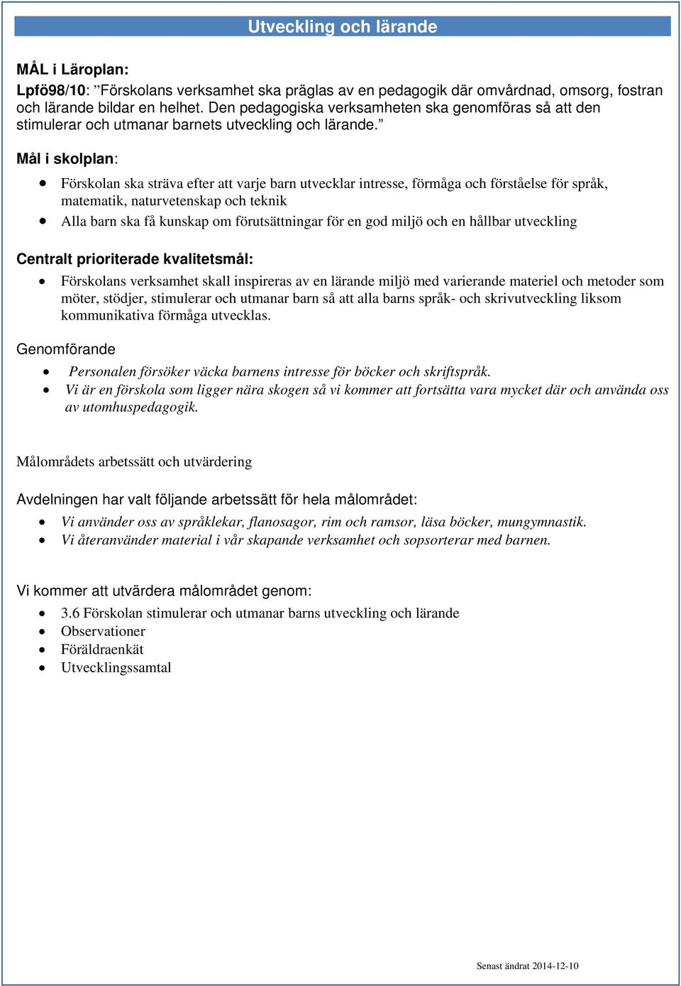 Mål i skolplan: Förskolan ska sträva efter att varje barn utvecklar intresse, förmåga och förståelse för språk, matematik, naturvetenskap och teknik Alla barn ska få kunskap om förutsättningar för en