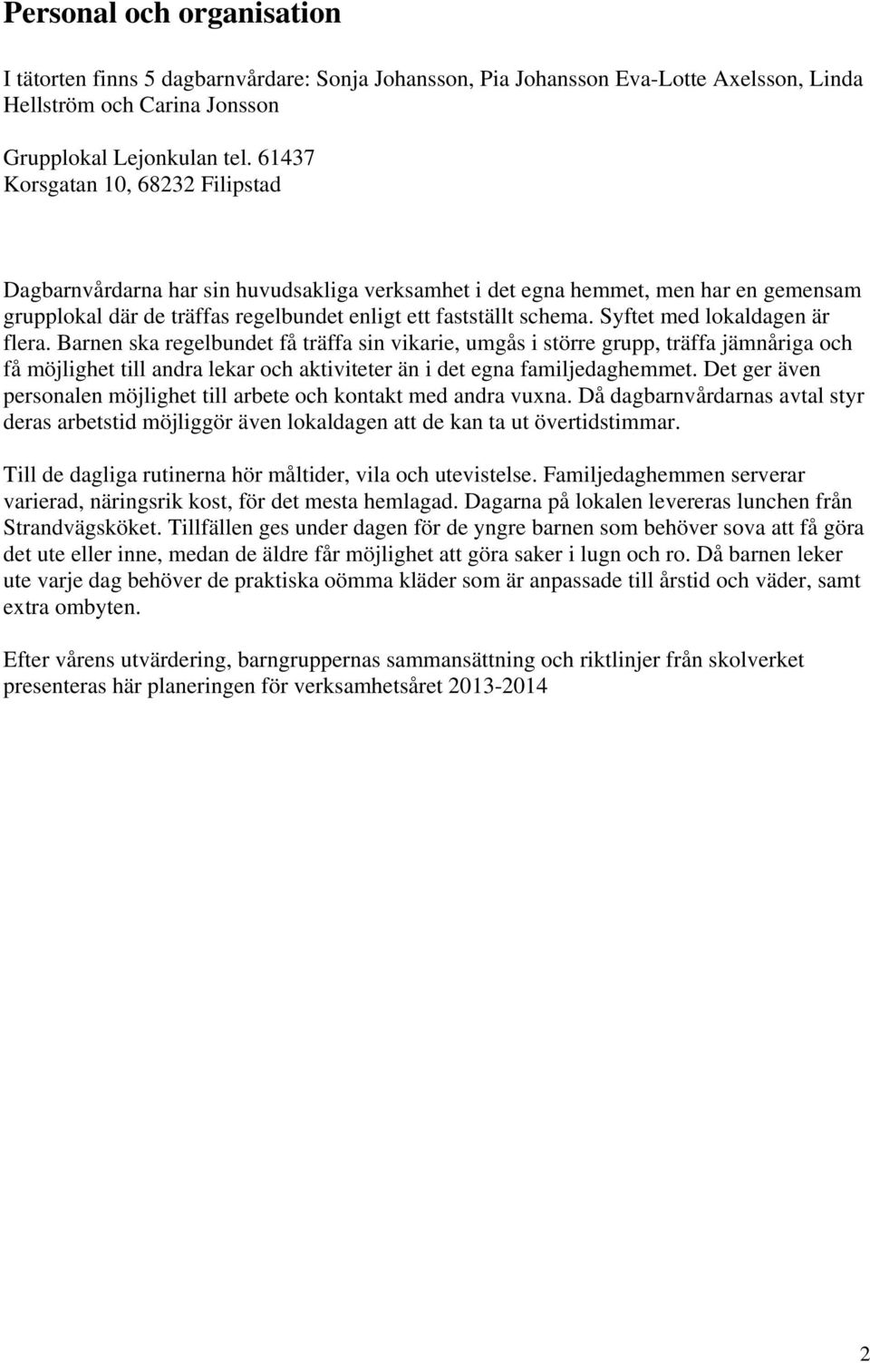 Syftet med lokaldagen är flera. Barnen ska regelbundet få träffa sin vikarie, umgås i större grupp, träffa jämnåriga och få möjlighet till andra lekar och aktiviteter än i det egna familjedaghemmet.